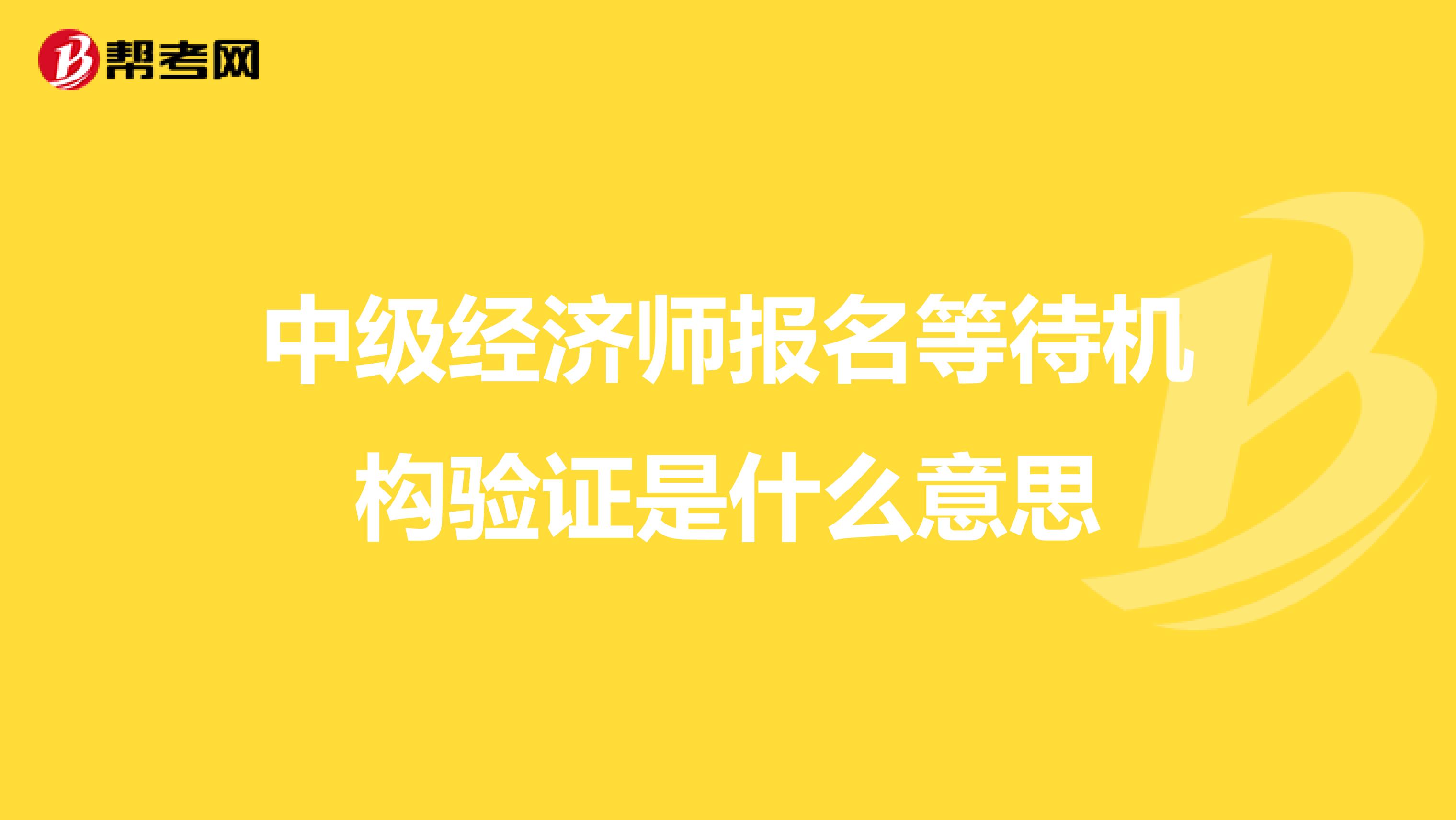 中級經(jīng)濟師報名等待機構驗證是什么意思