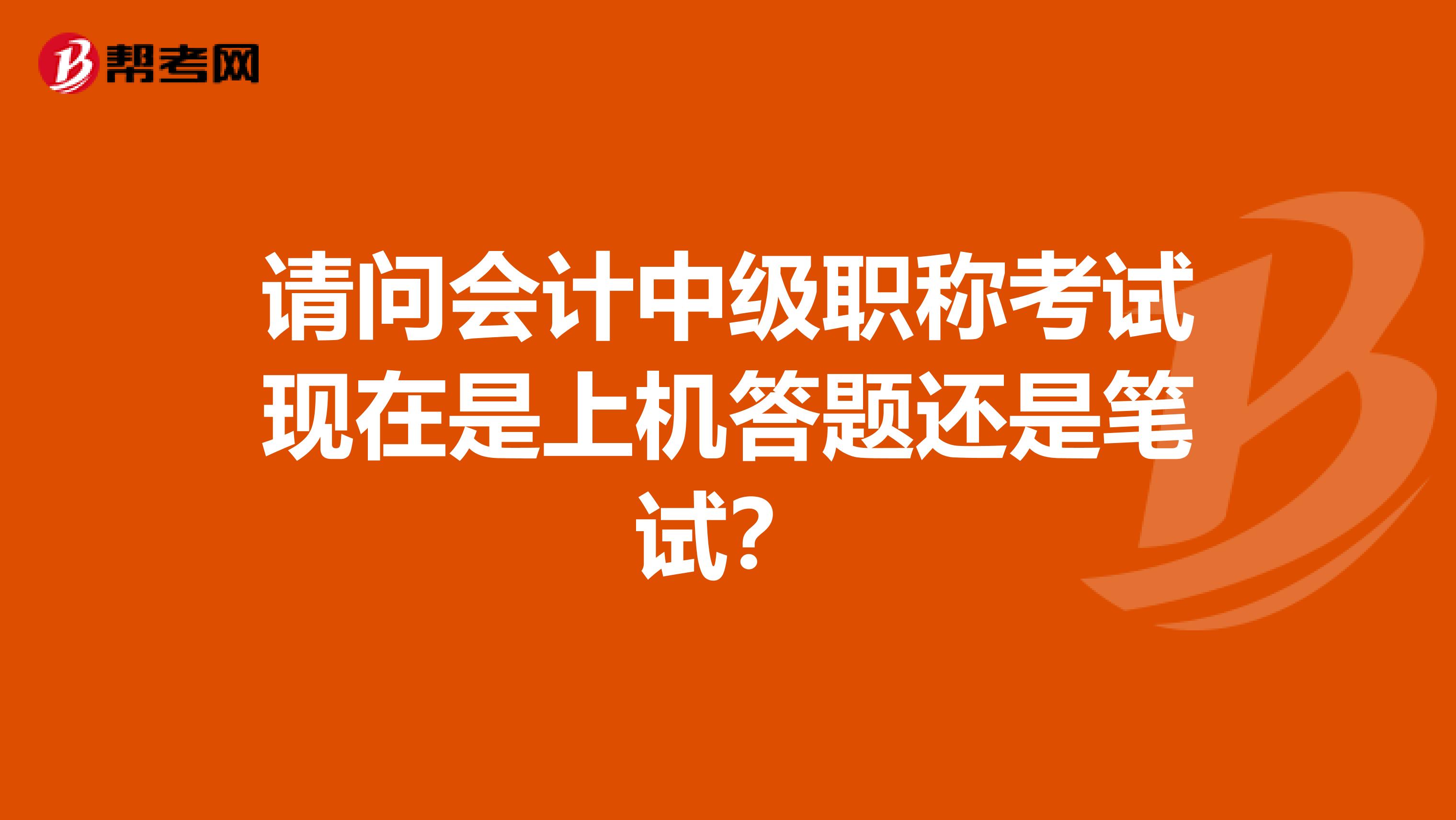 请问会计中级职称考试现在是上机答题还是笔试?