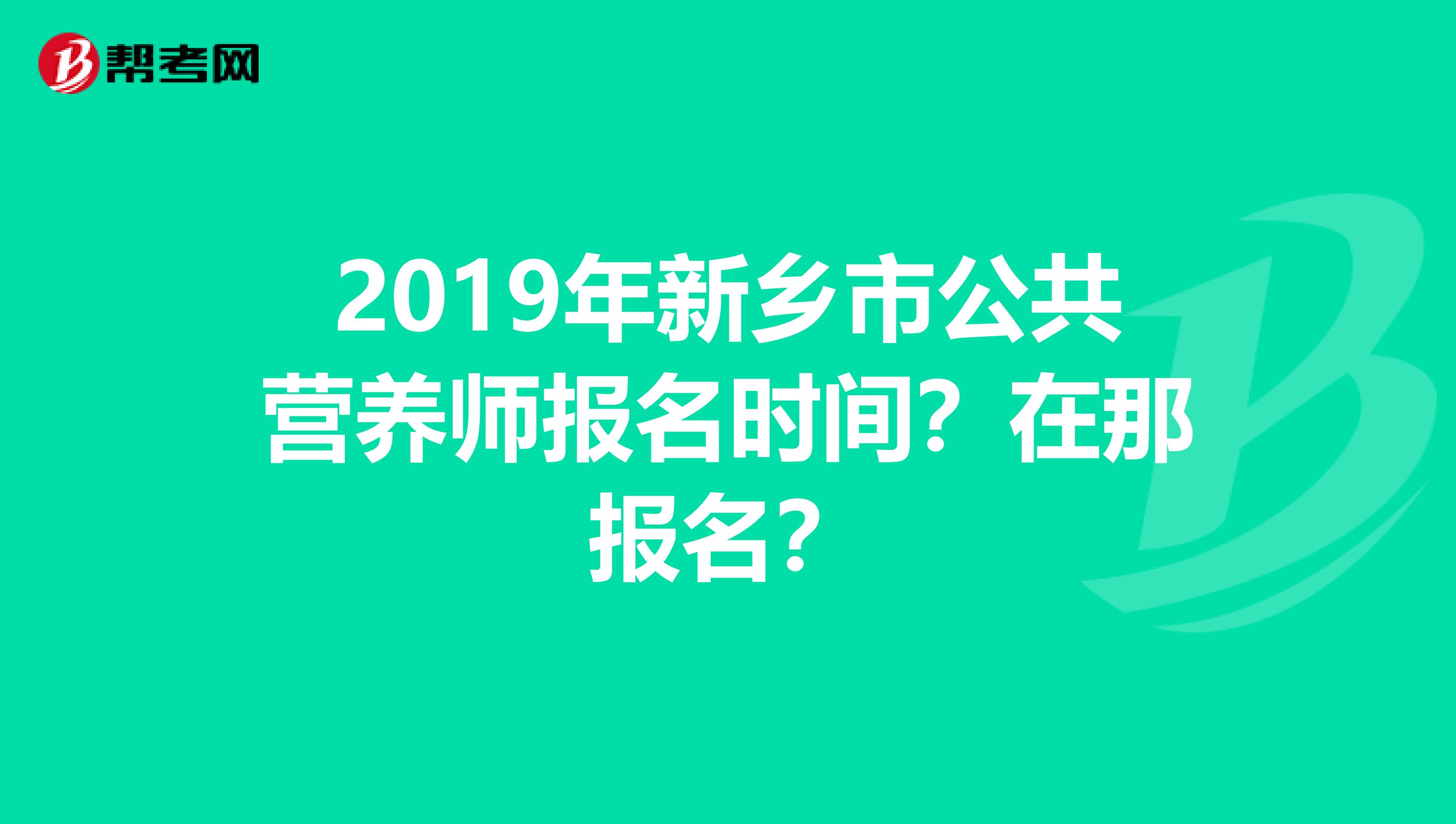 2019年新乡市公共营养师报名时间？在那报名？
