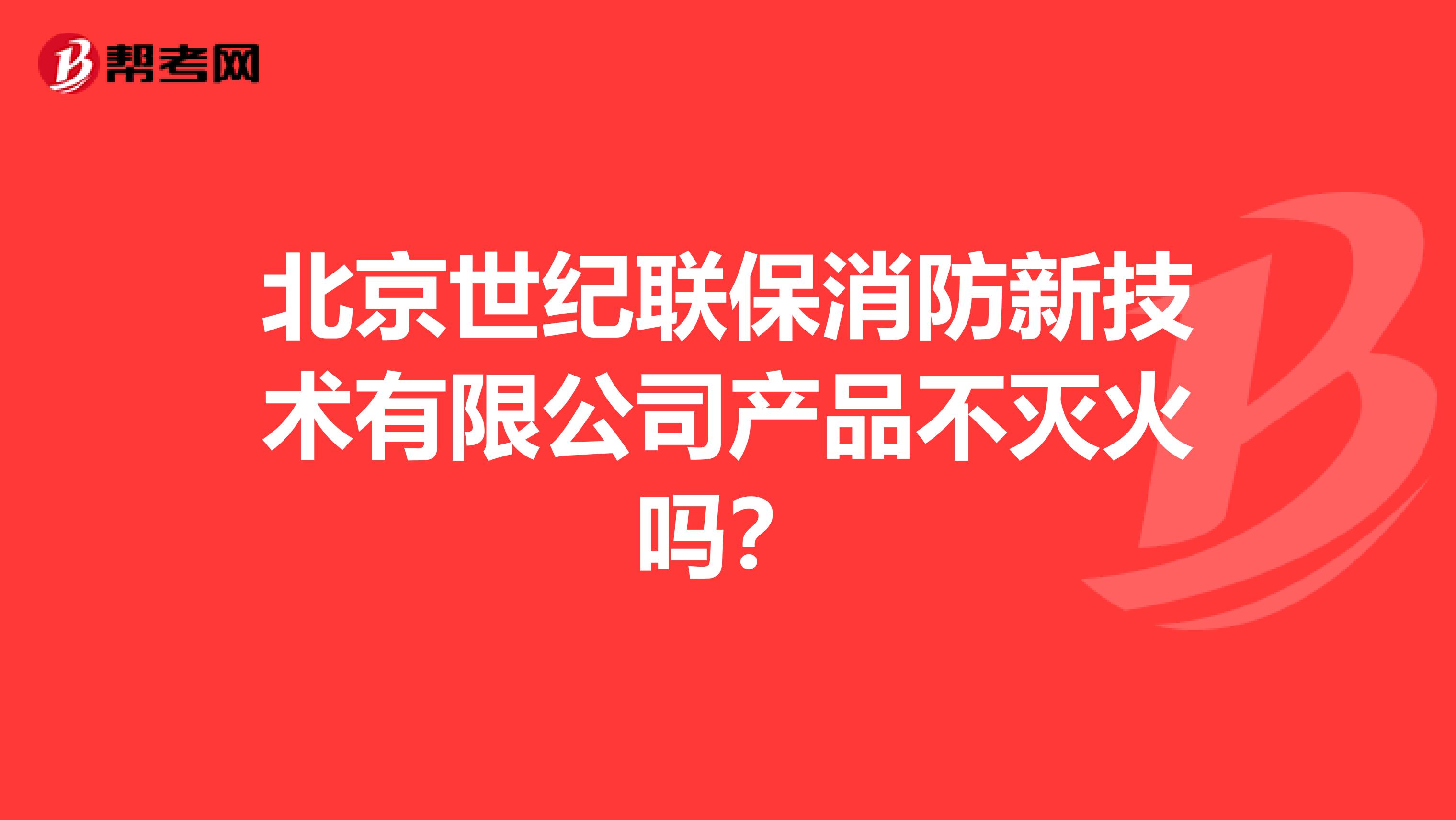 北京世纪联保消防新技术有限公司产品不灭火吗?