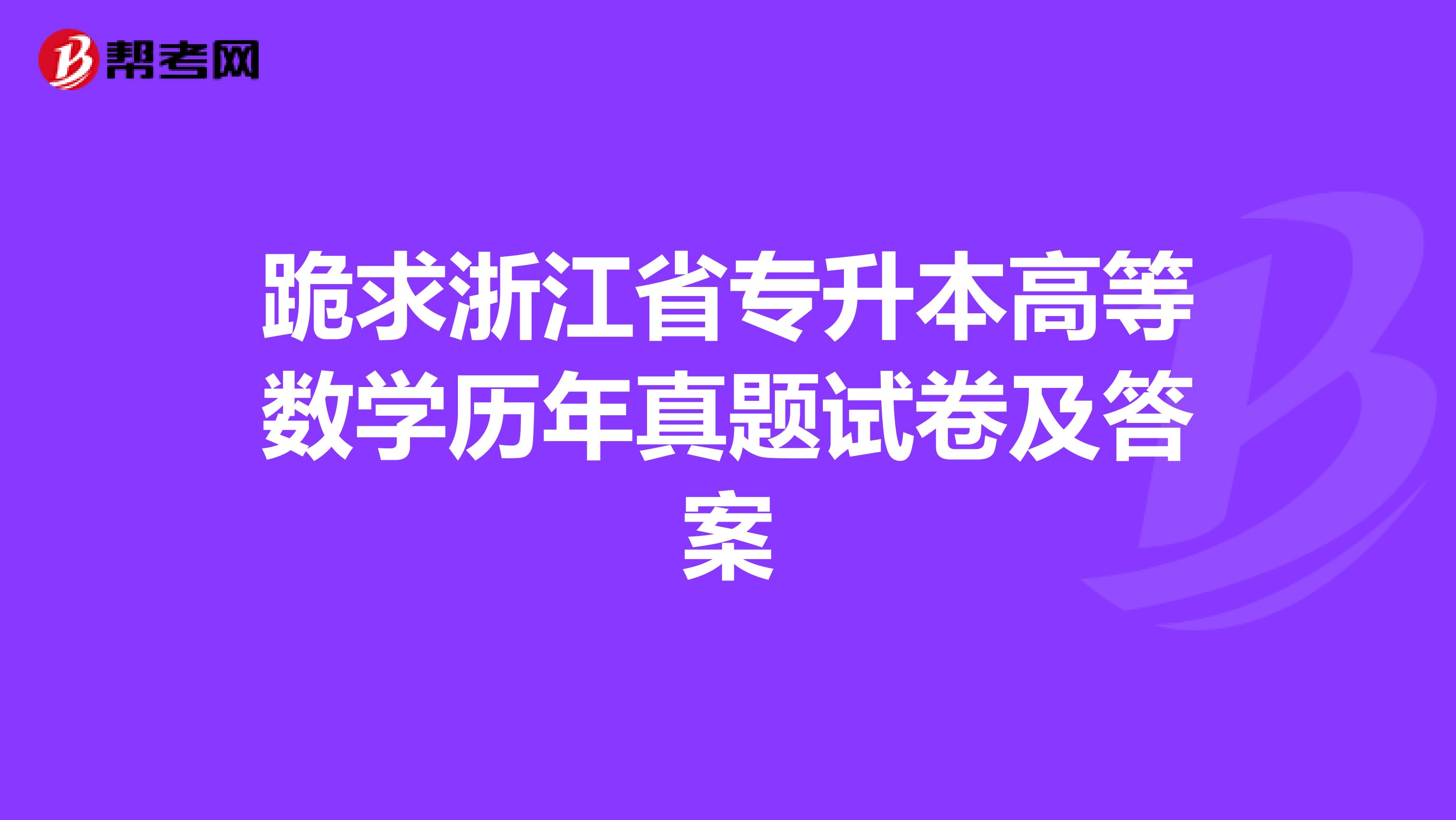 跪求浙江省专升本高等数学历年真题试卷及答案