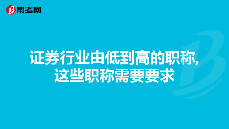 证券行业由低到高的职称,这些职称需要要求