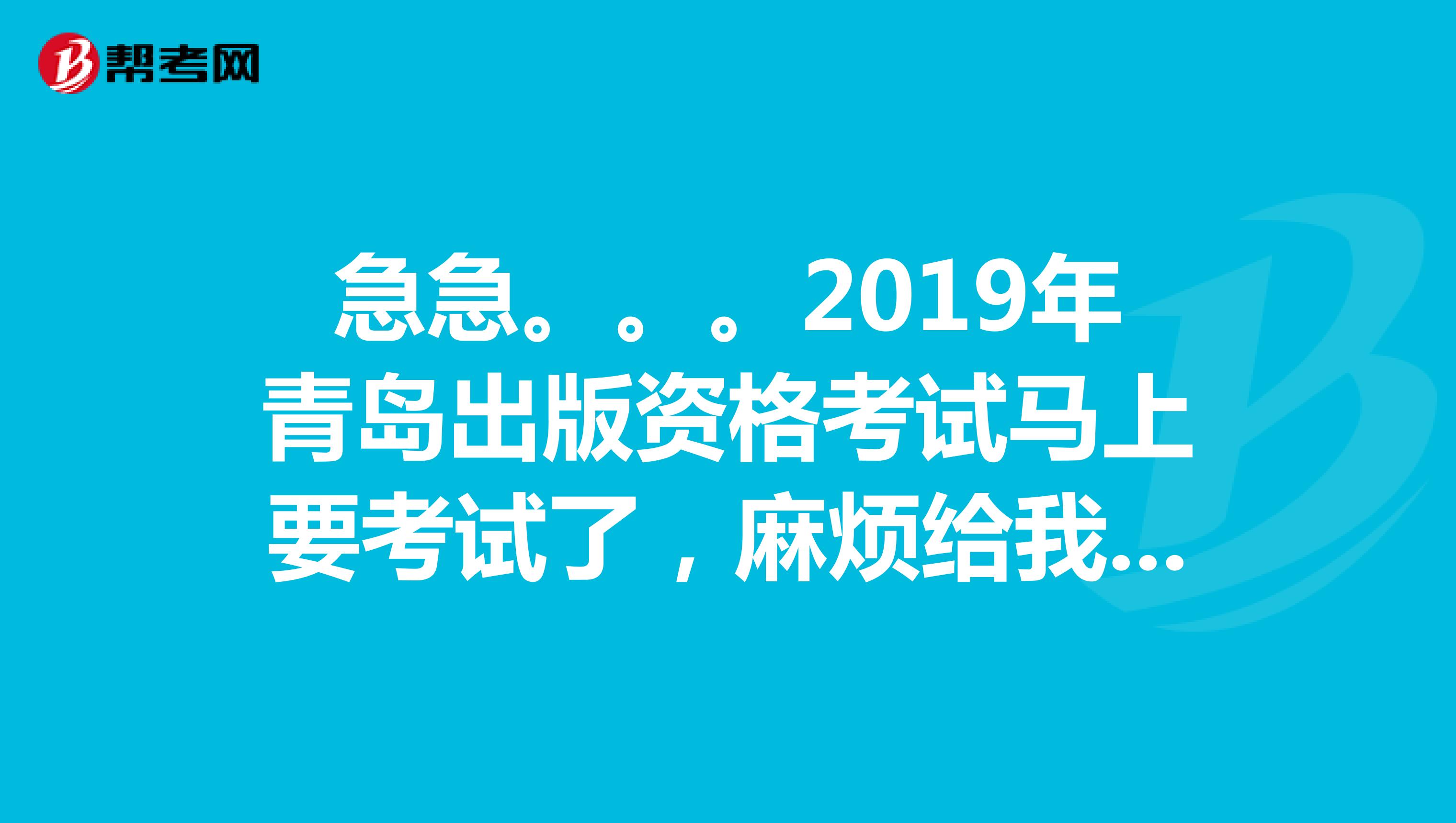 急急。。。2019年青岛出版资格考试马上要考试了，麻烦给我说一下一下你们的学习方法？谢谢