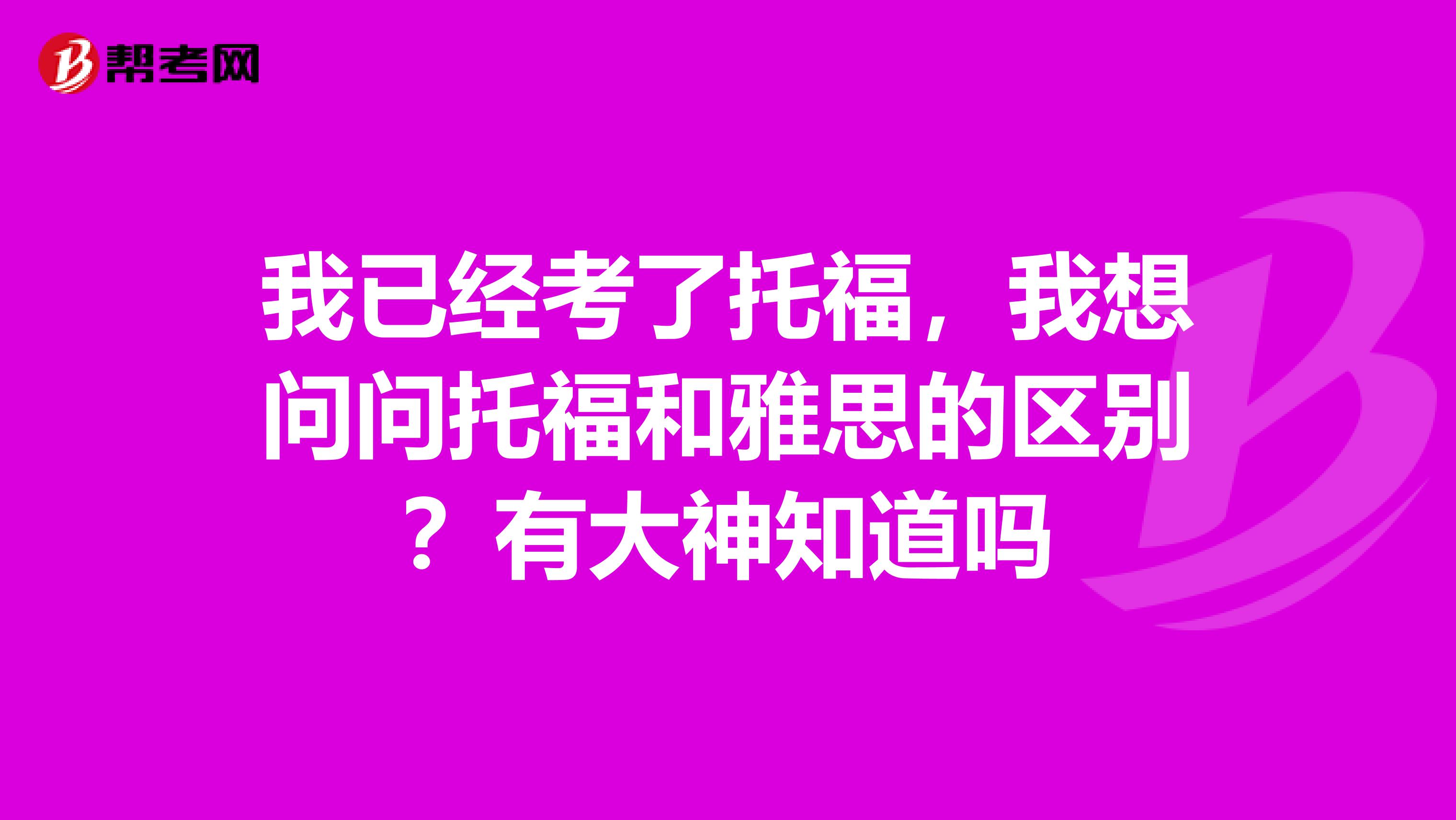 我已经考了托福,我想问问托福和雅思的区别?有大神知道吗