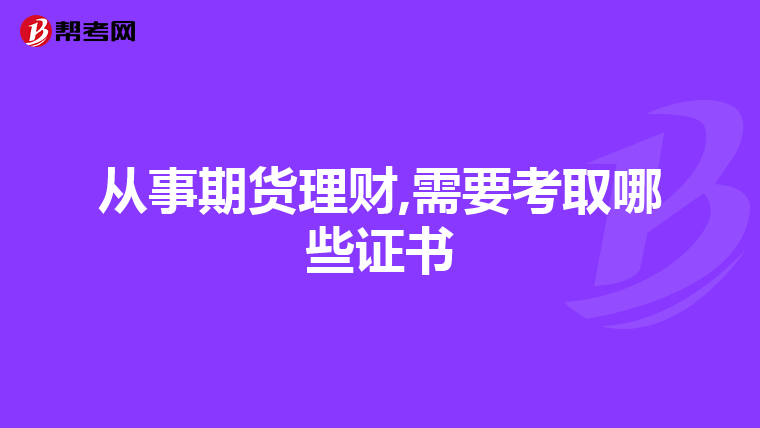 从事期货理财,需要考取哪些证书