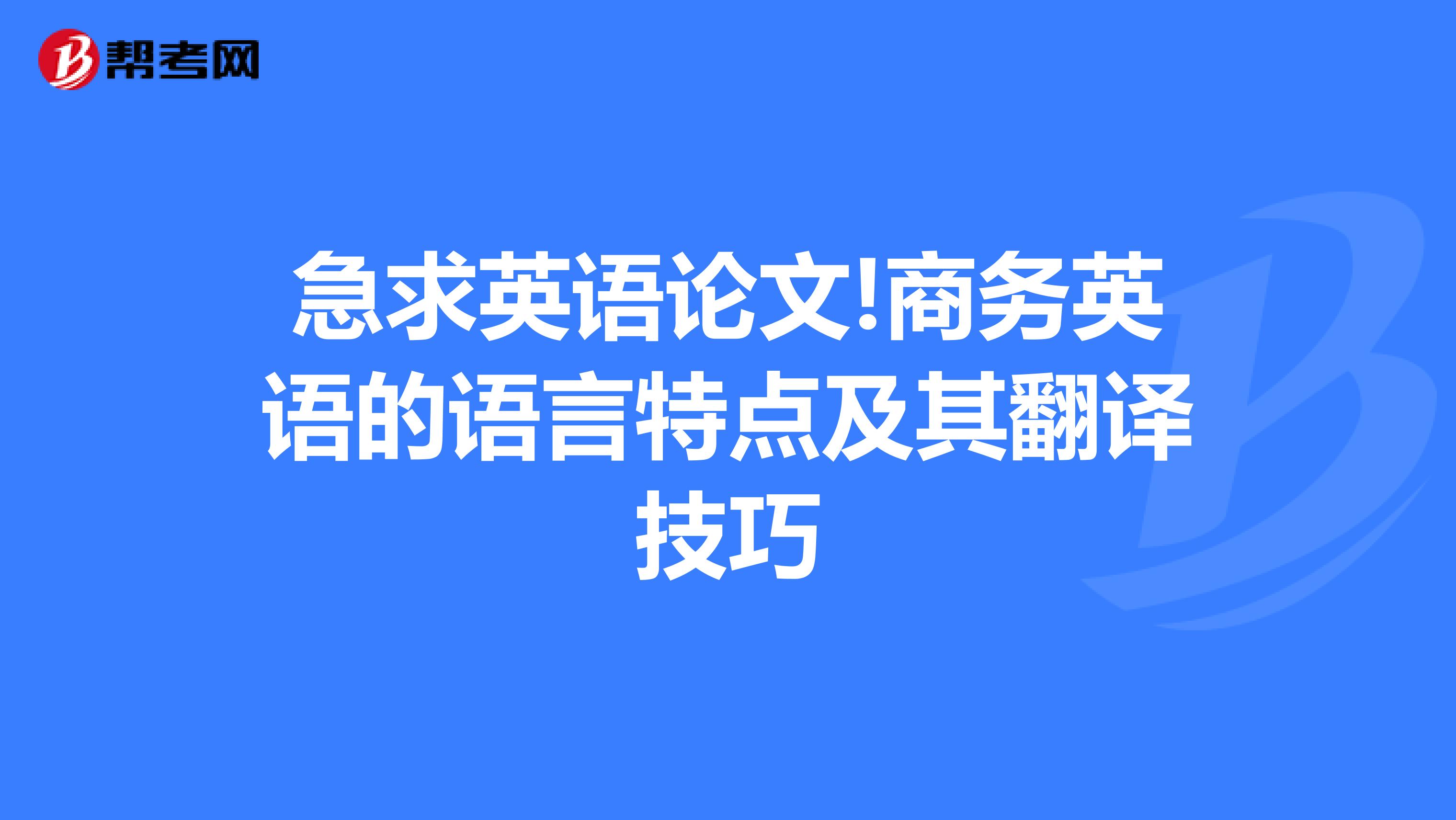 急求英语论文!商务英语的语言特点及其翻译技巧