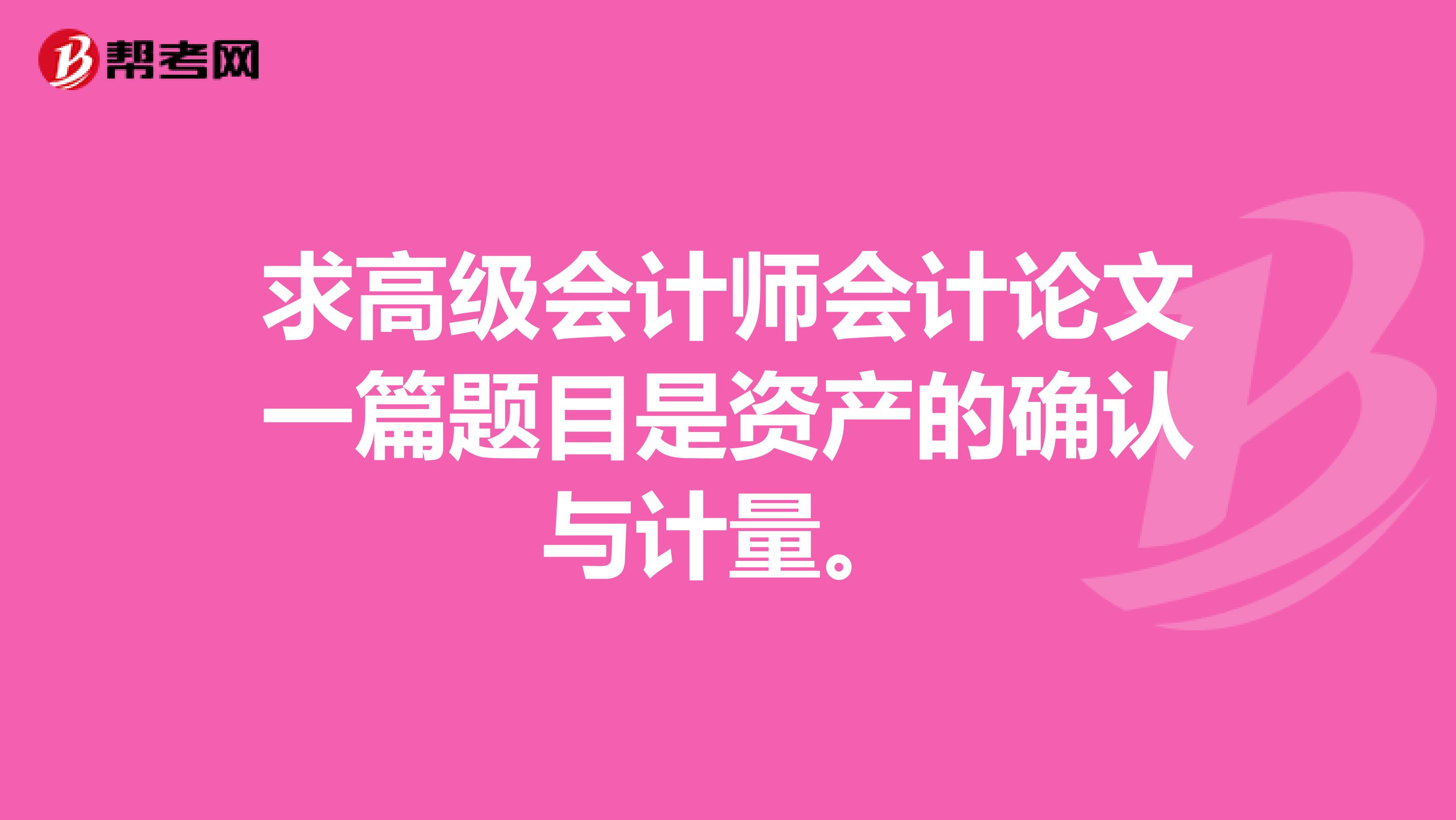 求高级会计师会计论文一篇题目是资产的确认与计量。