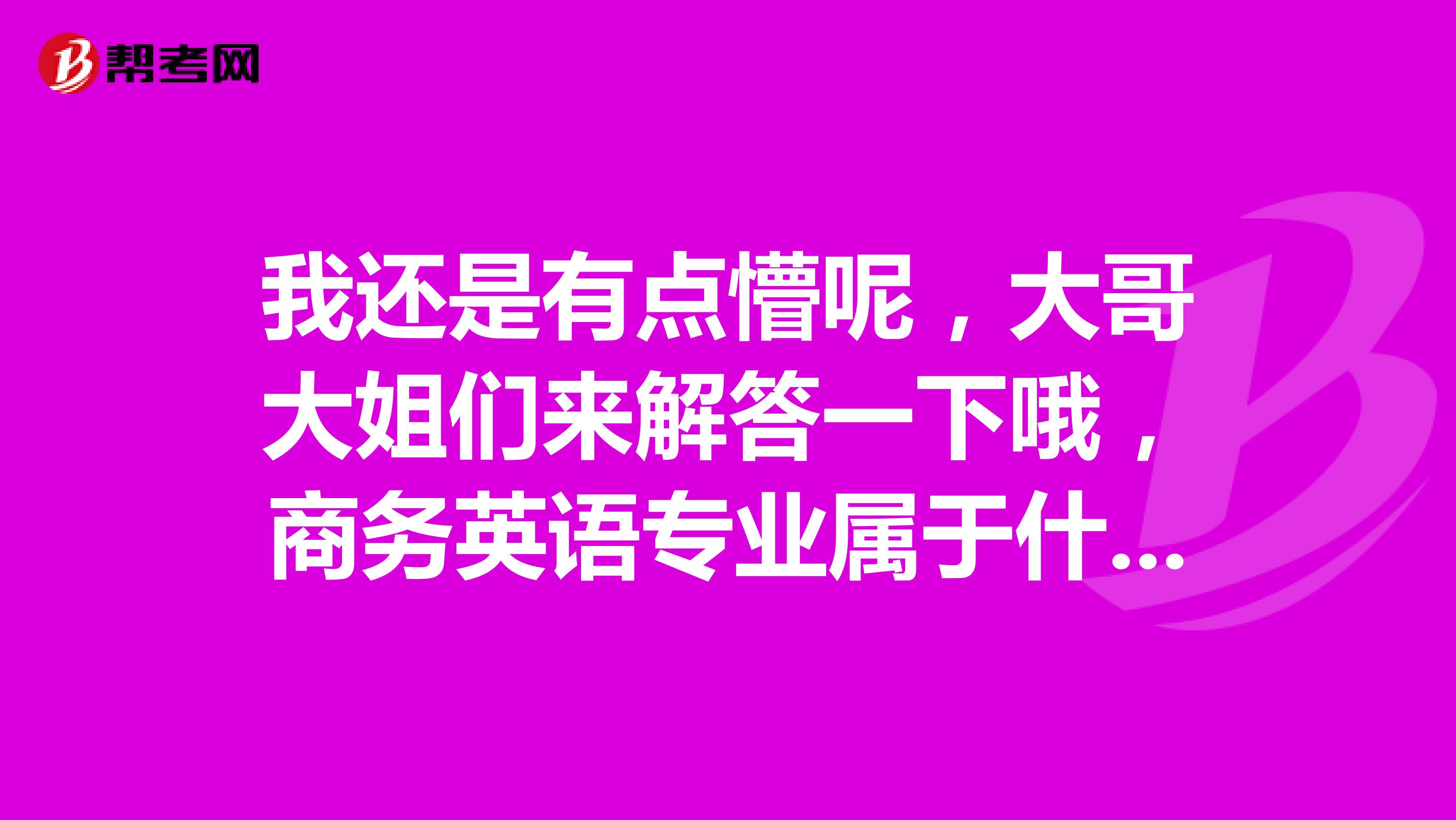 我还是有点懵呢，大哥大姐们来解答一下哦，商务英语专业属于什么类呢？