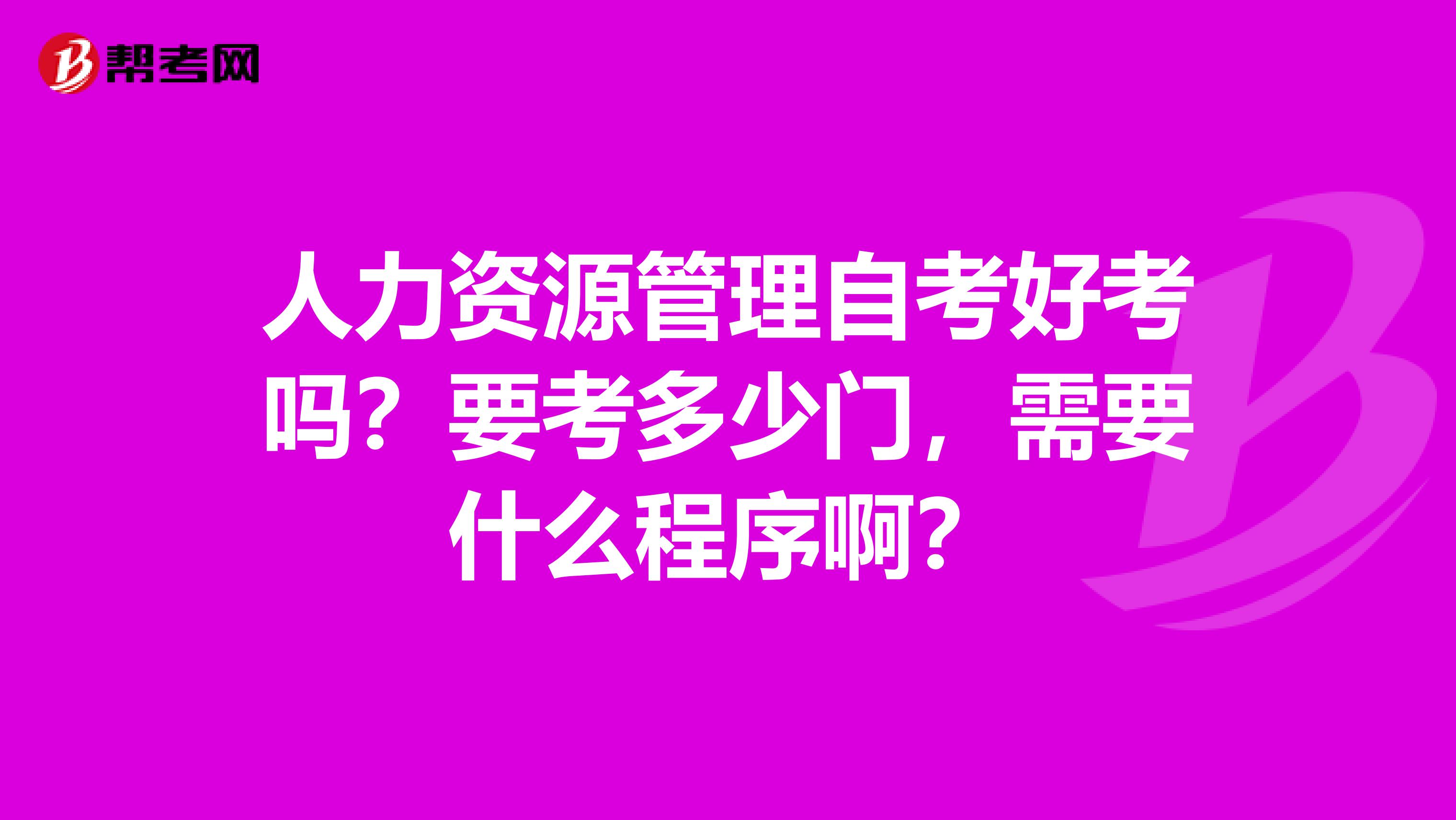 人力资源管理自考好考吗？要考多少门，需要什么程序啊？