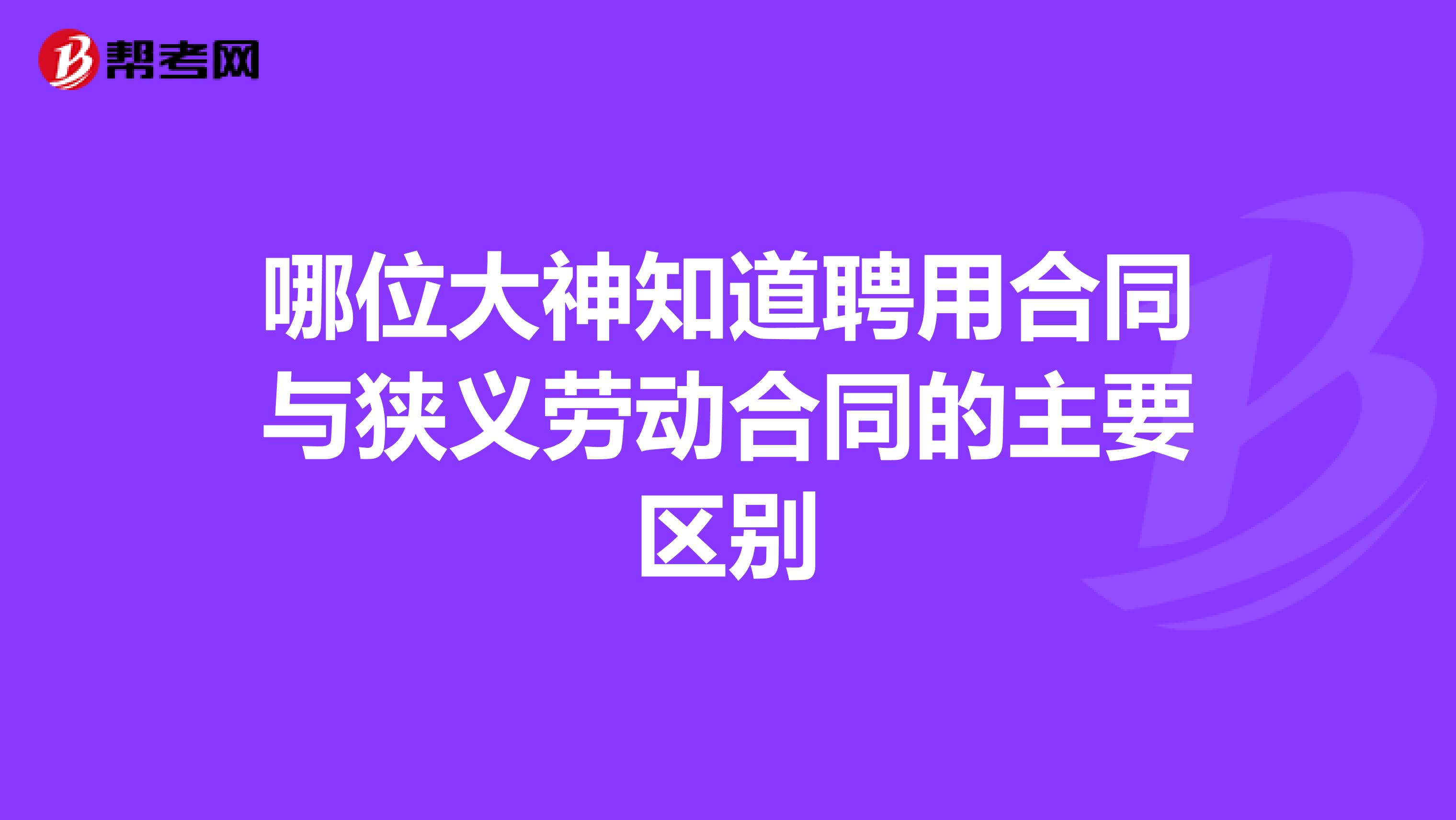 哪位大神知道聘用合同与狭义劳动合同的主要区别