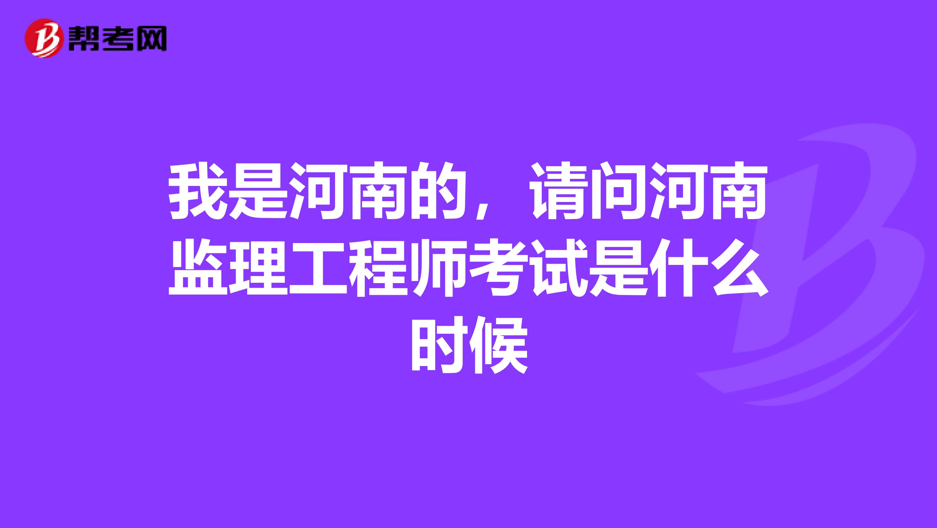 我是河南的，请问河南监理工程师考试是什么时候