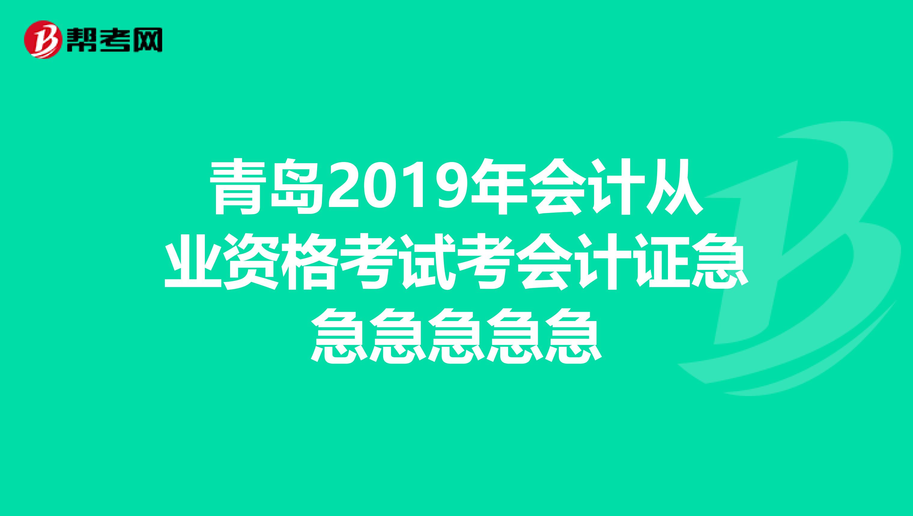 青岛2019年会计从业资格考试考会计证急急急急急急