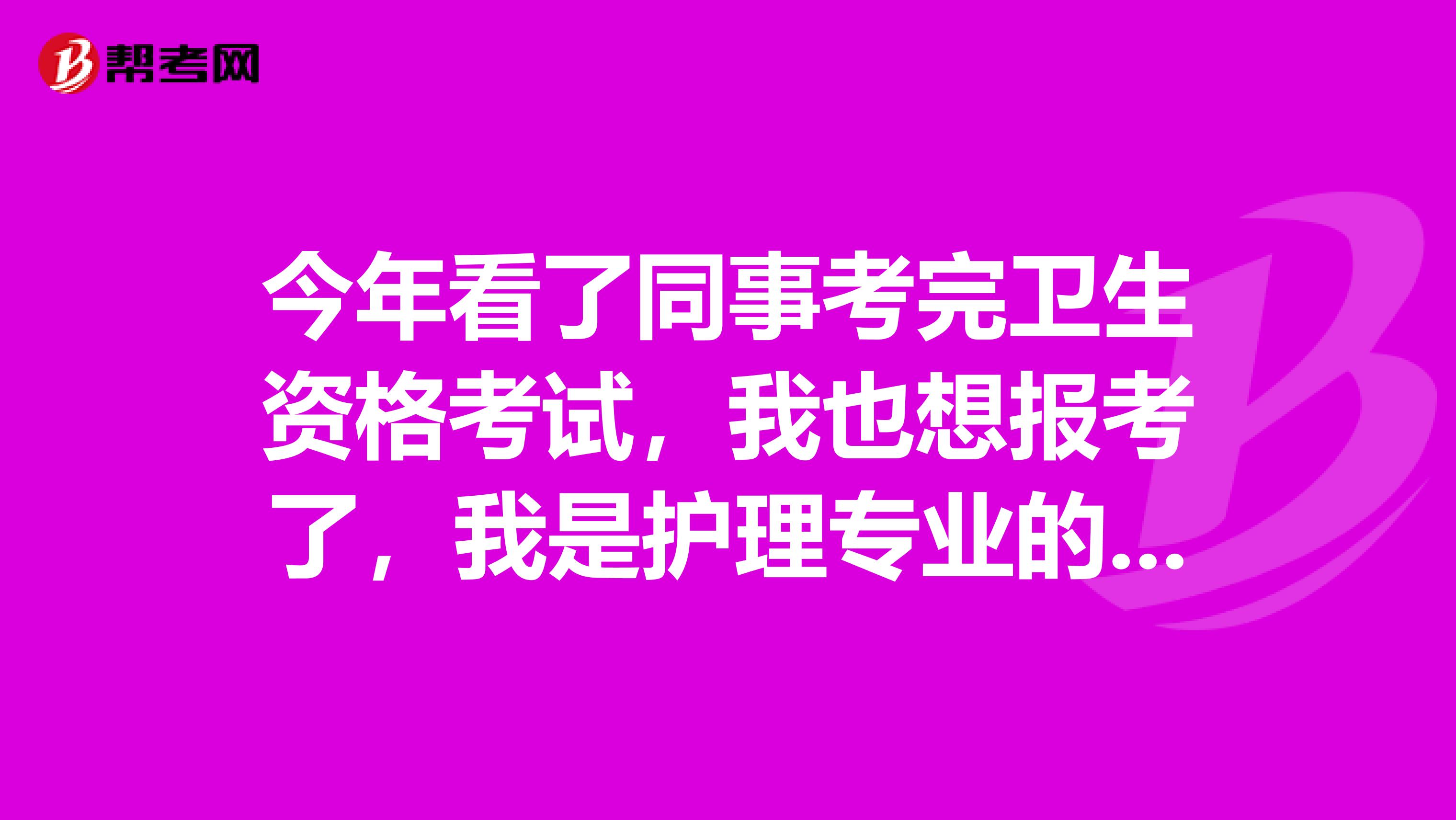 今年看了同事考完衛生資格考試，我也想報考了，我是護理專業的，報考條件具體是什么？