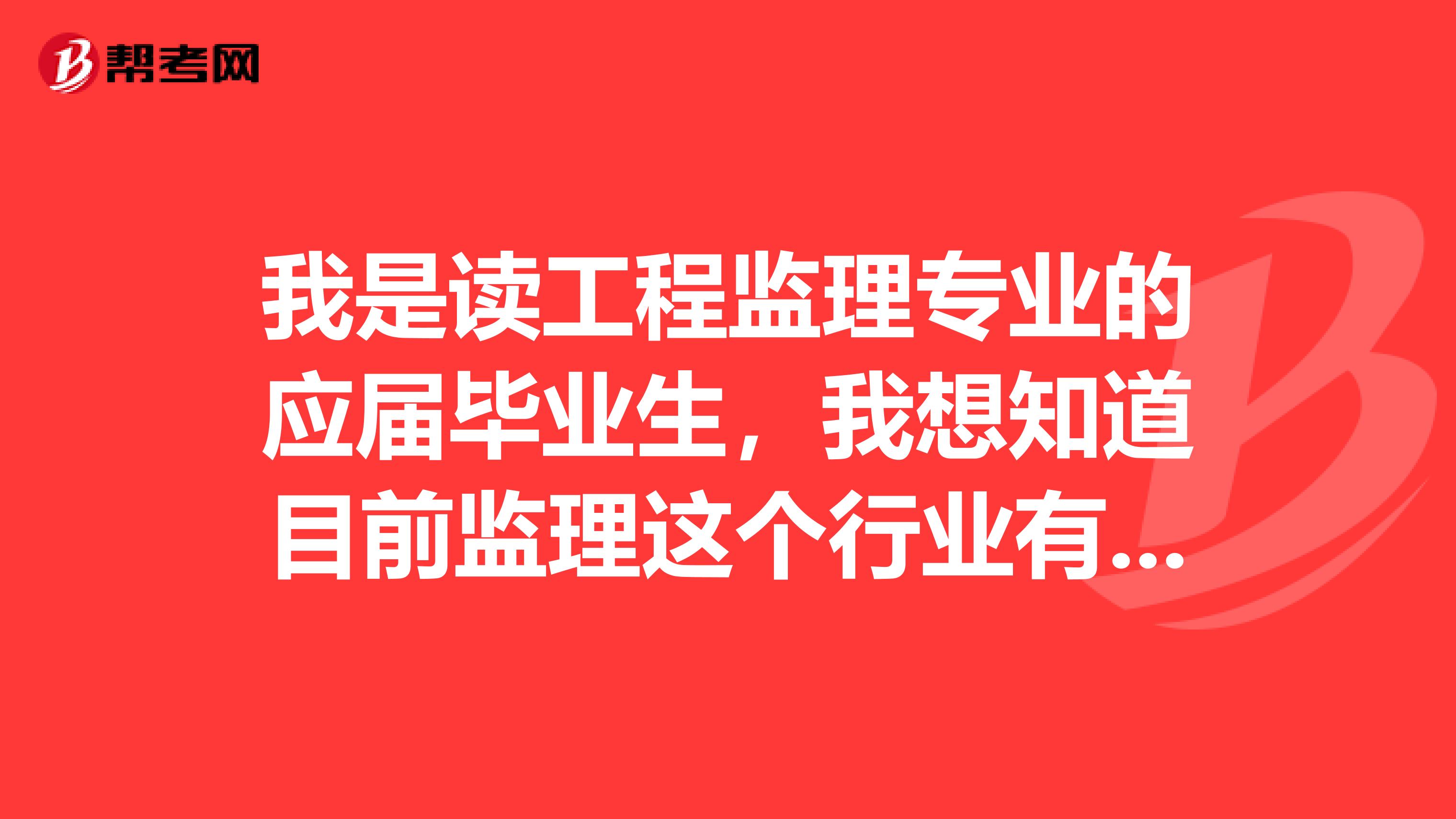 我是读工程监理专业的应届毕业生，我想知道目前监理这个行业有没有前途，以后该往哪个方向发展？