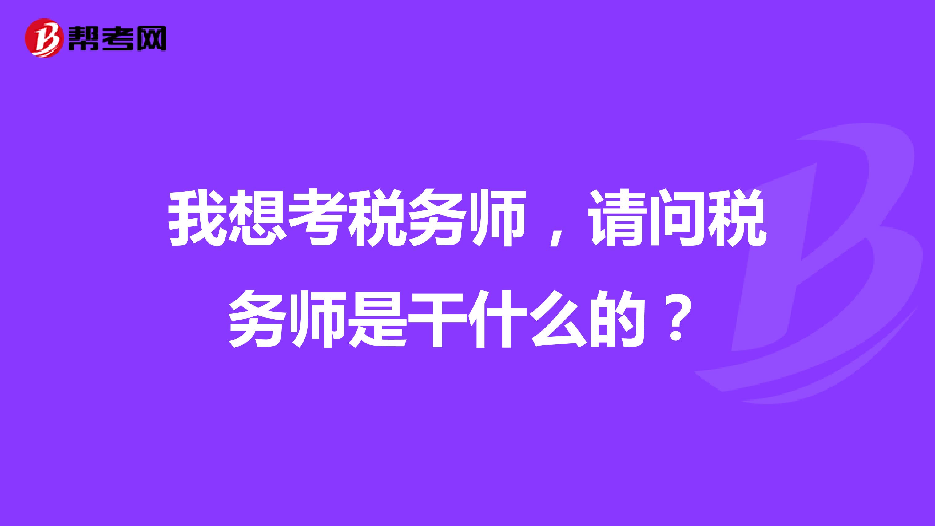 我想考税务师,请问税务师是干什么的?