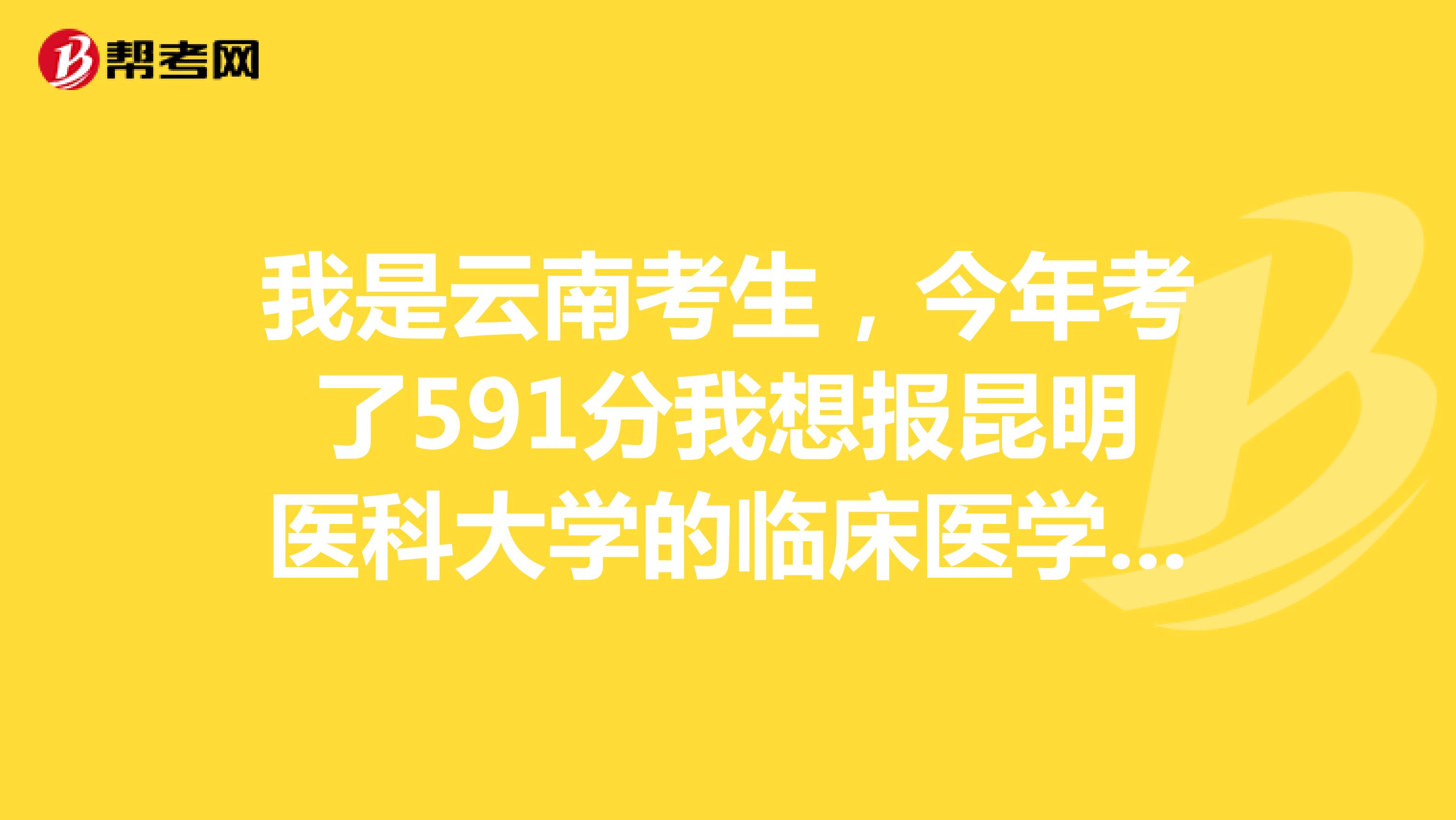 我是云南考生,今年考了591分我想报昆明医科大学的临床医学,可能被录取吗