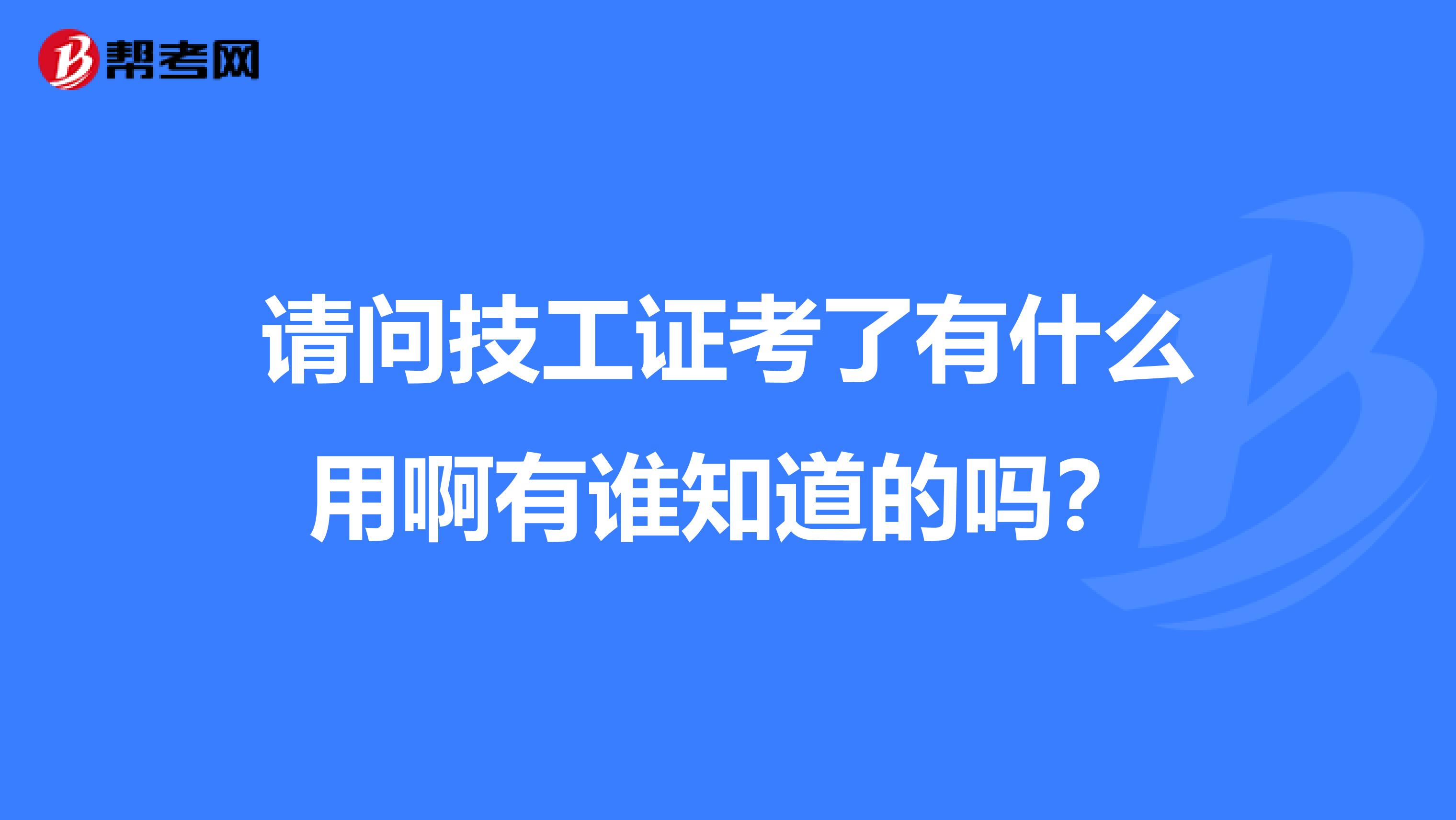 请问技工证考了有什么用啊有谁知道的吗?