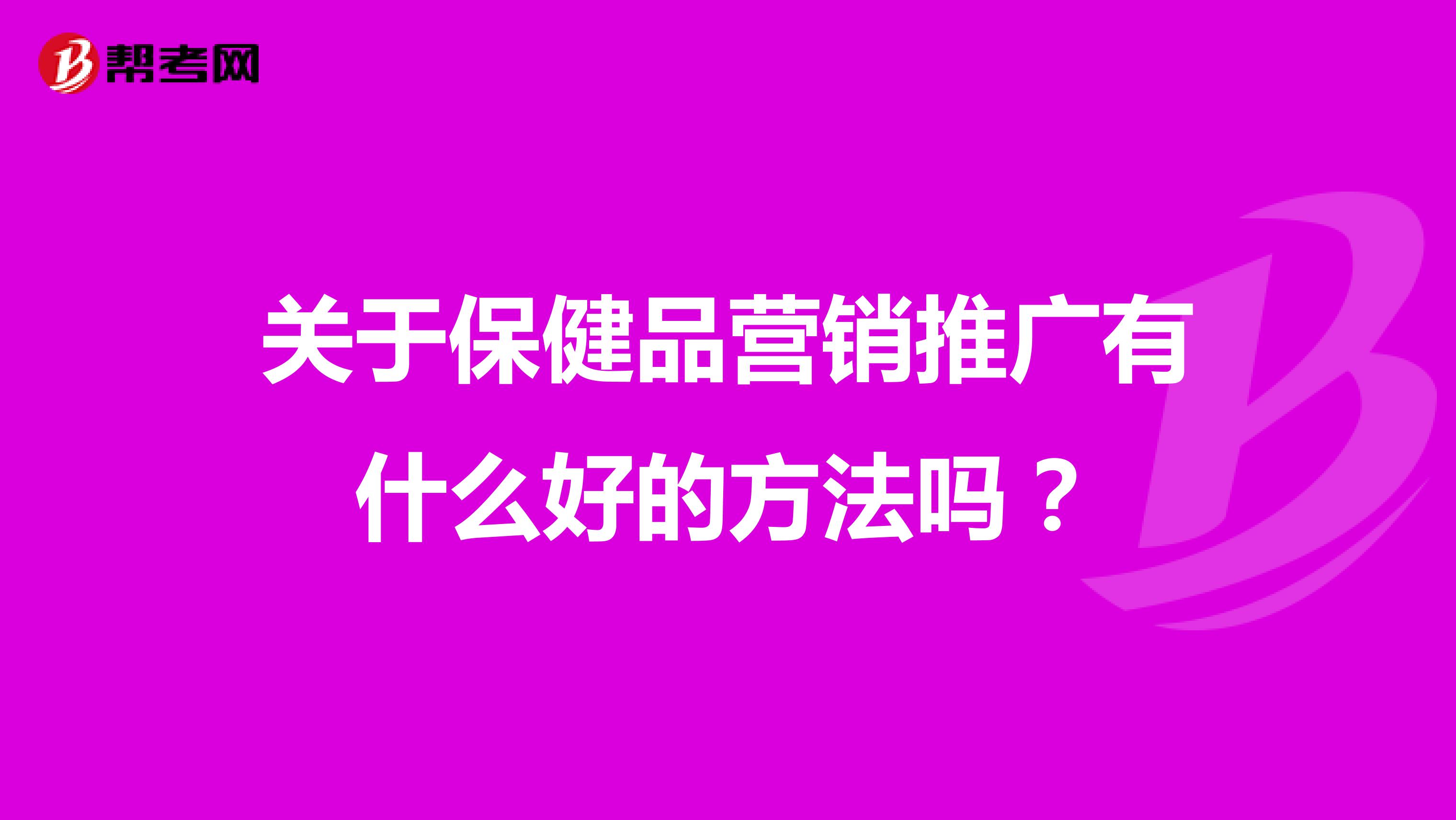 关于保健品营销推广有什么好的方法吗？