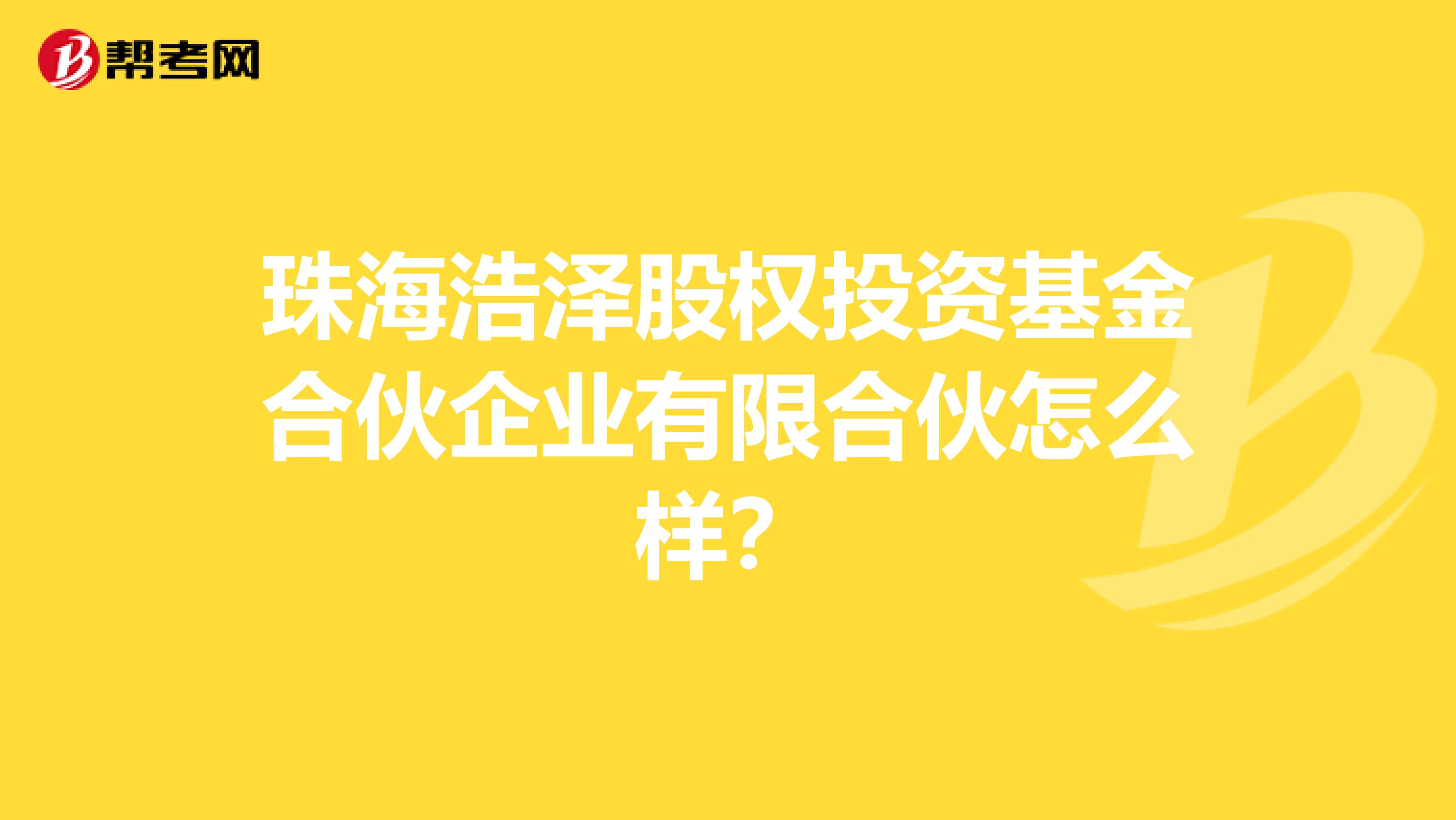 珠海浩泽股权投资基金合伙企业有限合伙怎么样？