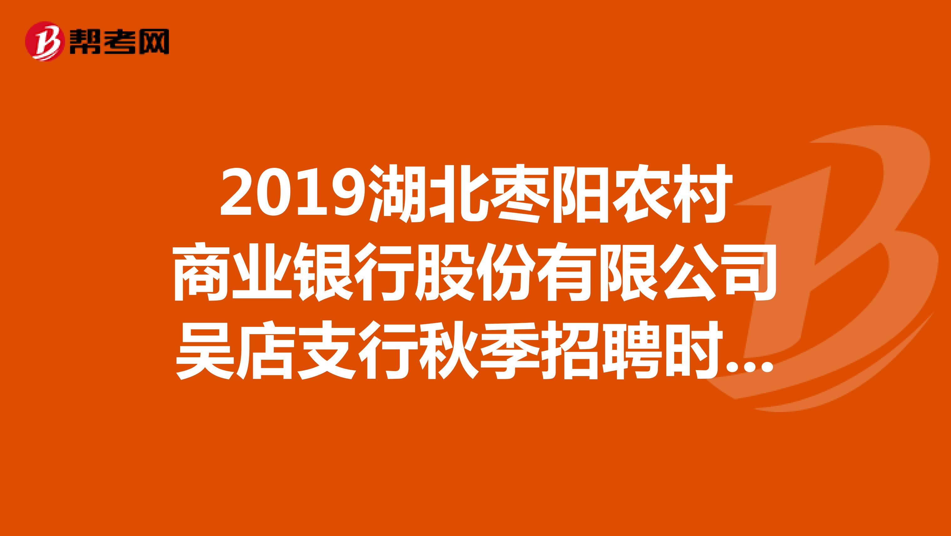 2019湖北枣阳农村商业银行股份有限公司吴店支行秋季招聘时间流程?