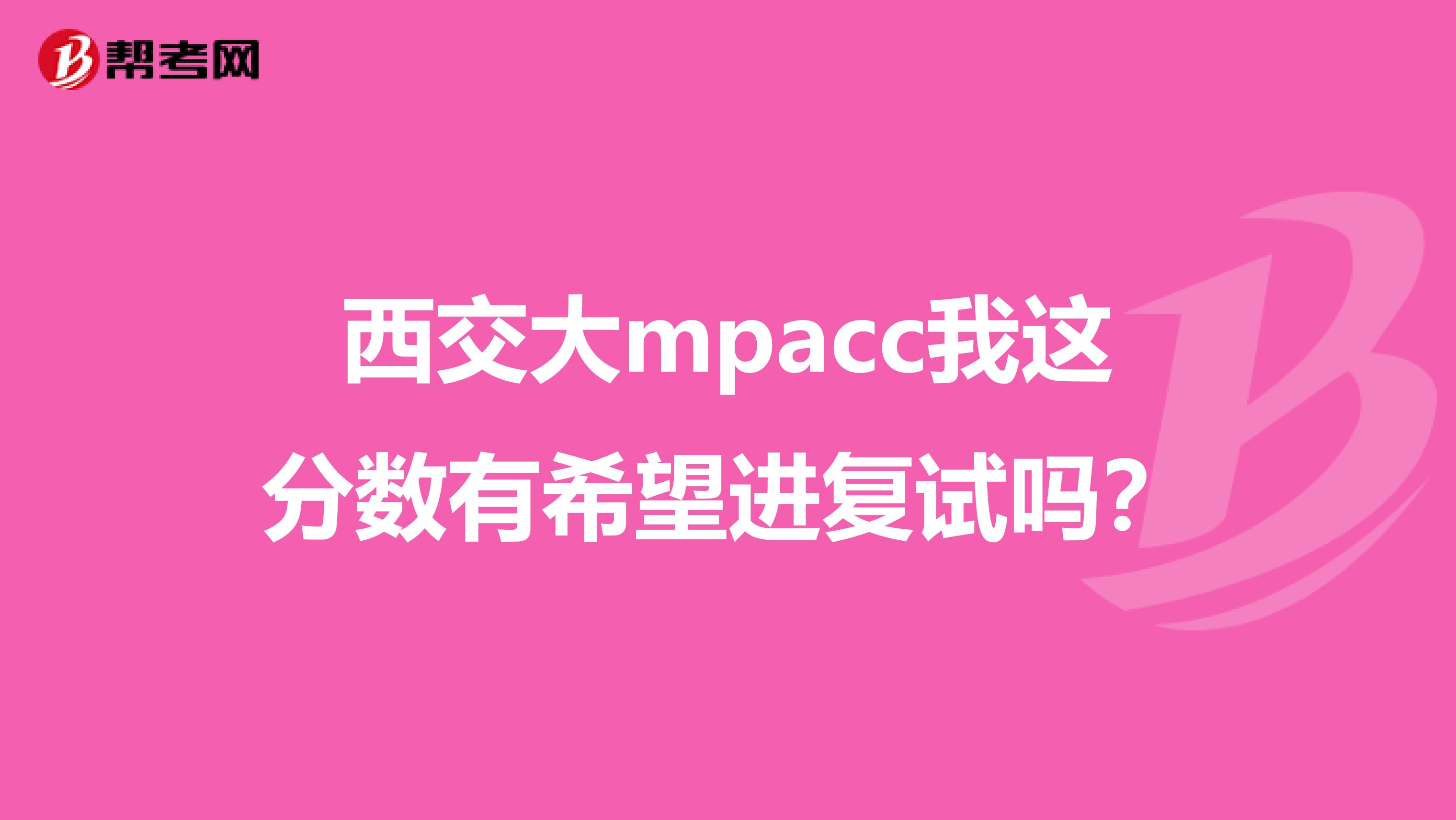 西交大mpacc我这分数有希望进复试吗?