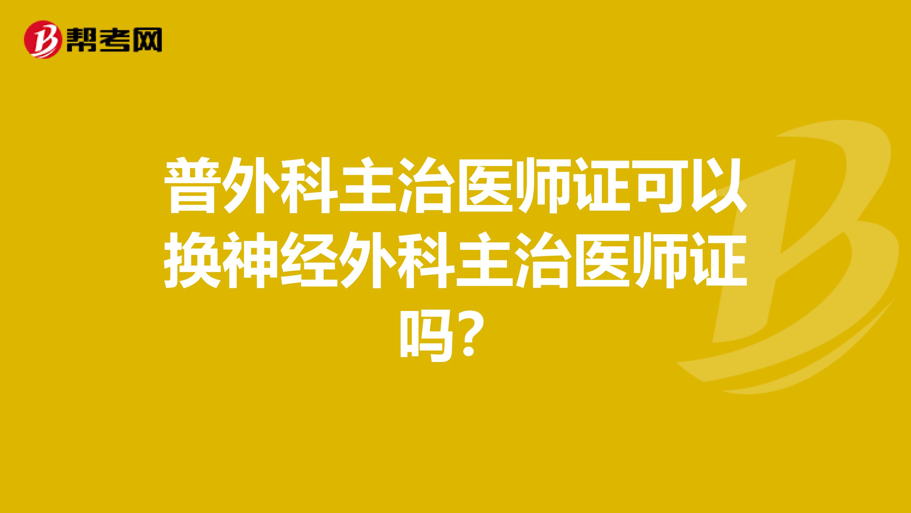 普外科主治医师证可以换神经外科主治医师证吗？