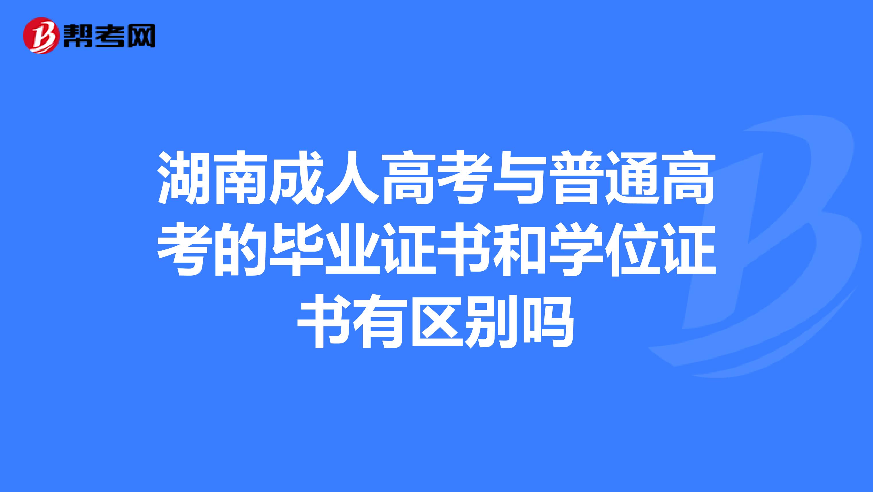 湖南成人高考与普通高考的毕业证书和学位证书有区别吗