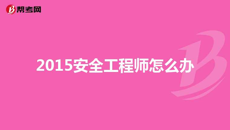 2015安全工程师怎么办
