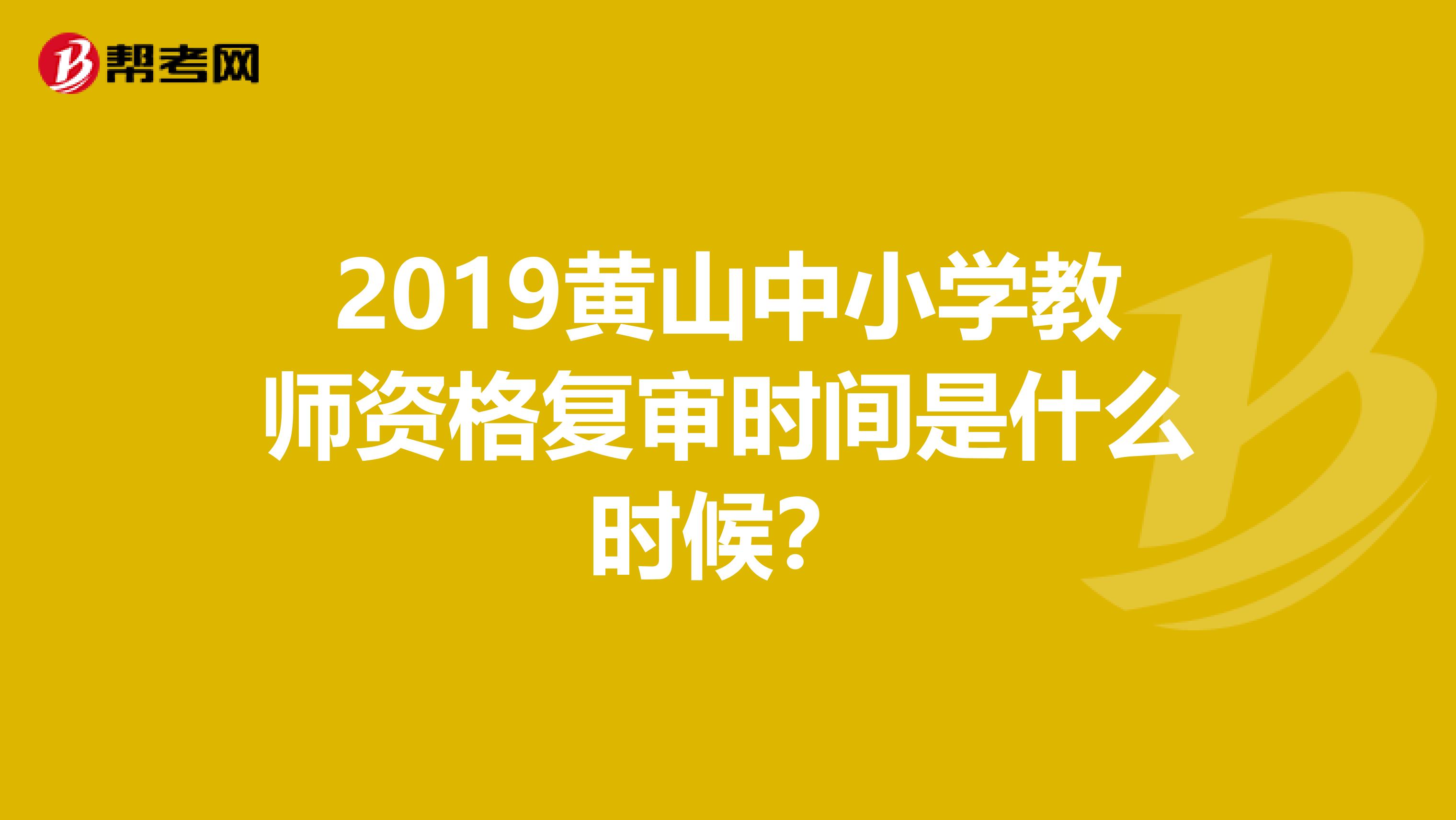 2019黄山中小学教师资格复审时间是什么时候?