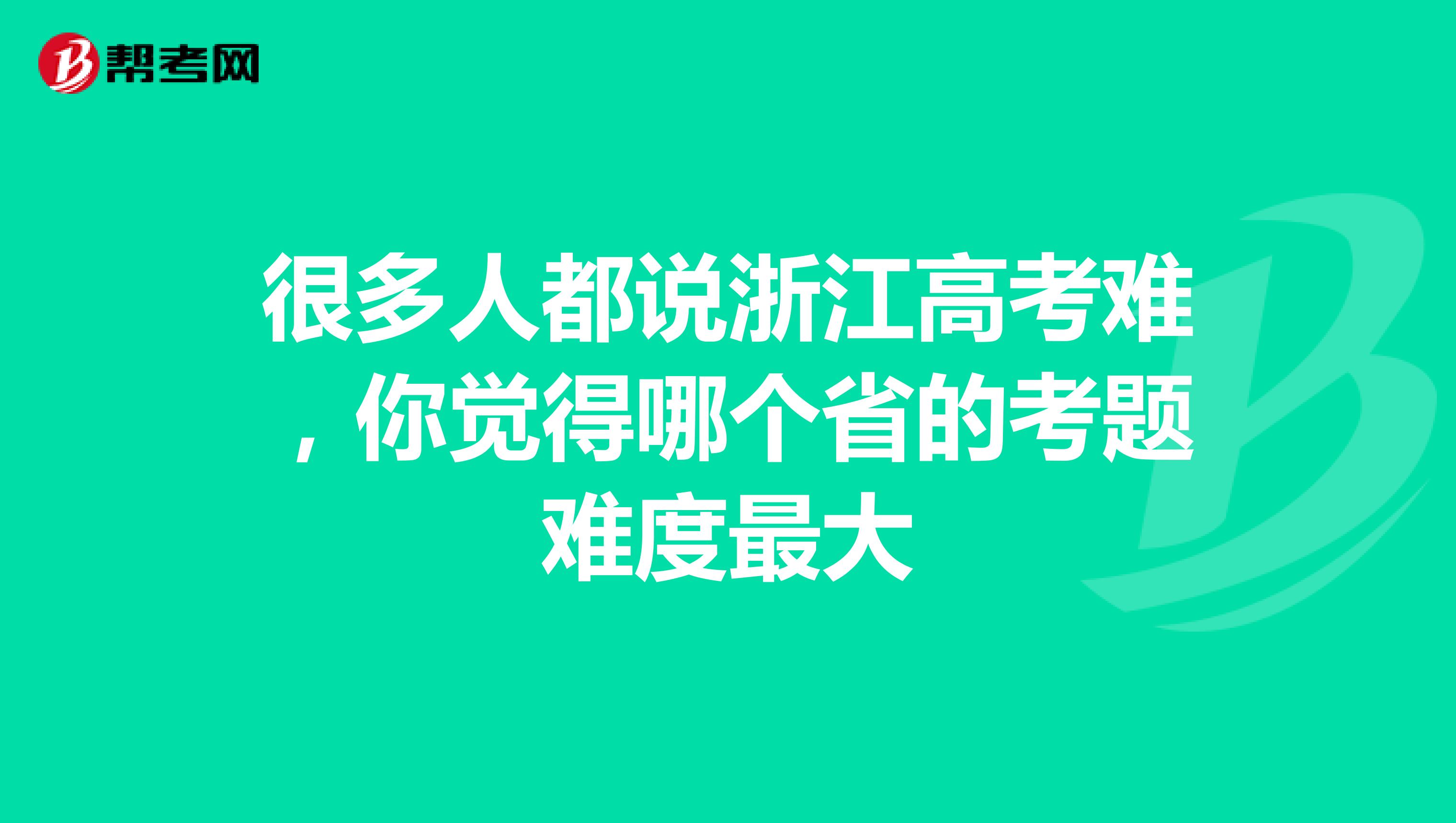 很多人都说浙江高考难,你觉得哪个省的考题难度最大