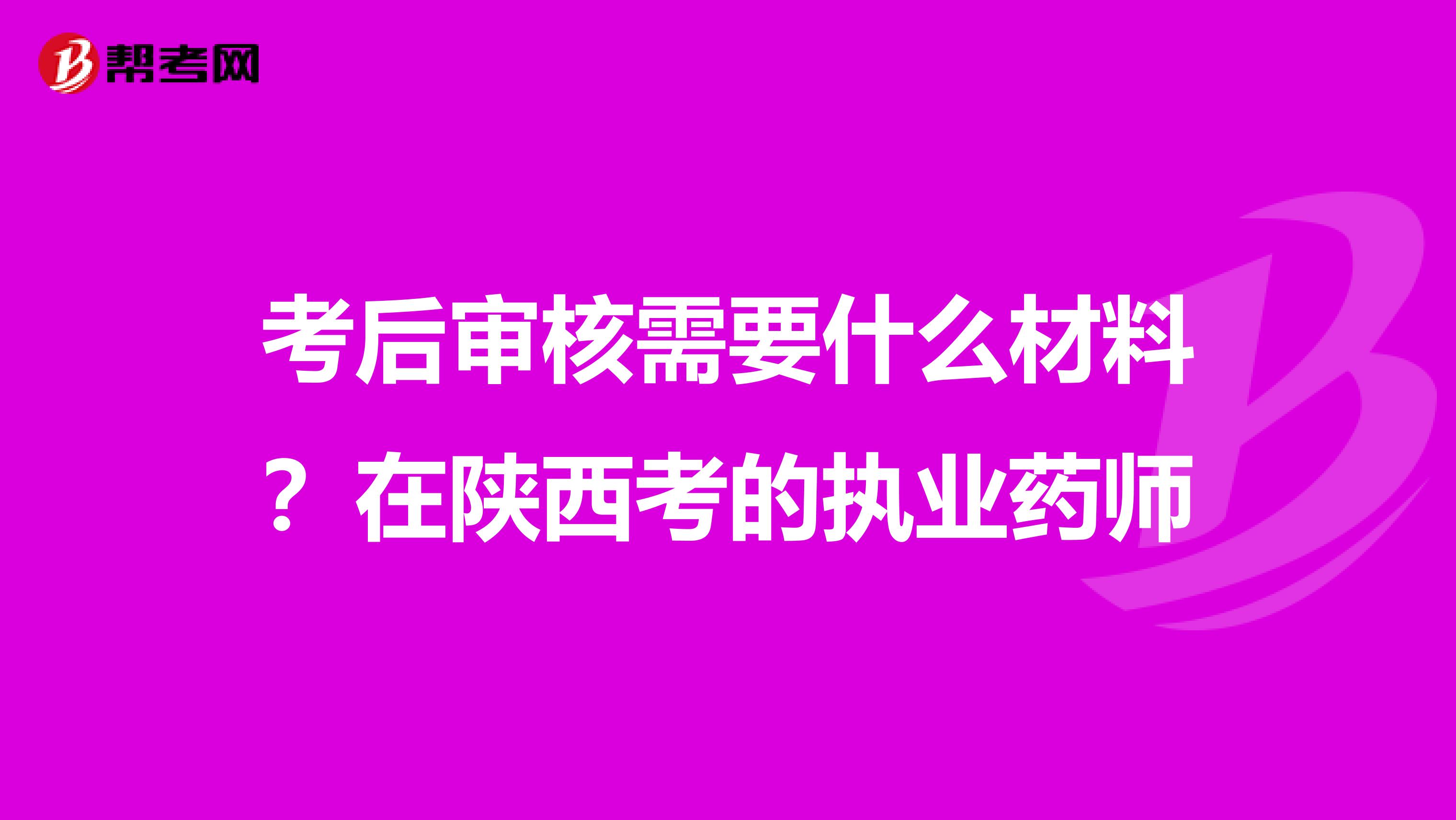 考后审核需要什么材料？在陕西考的执业药师