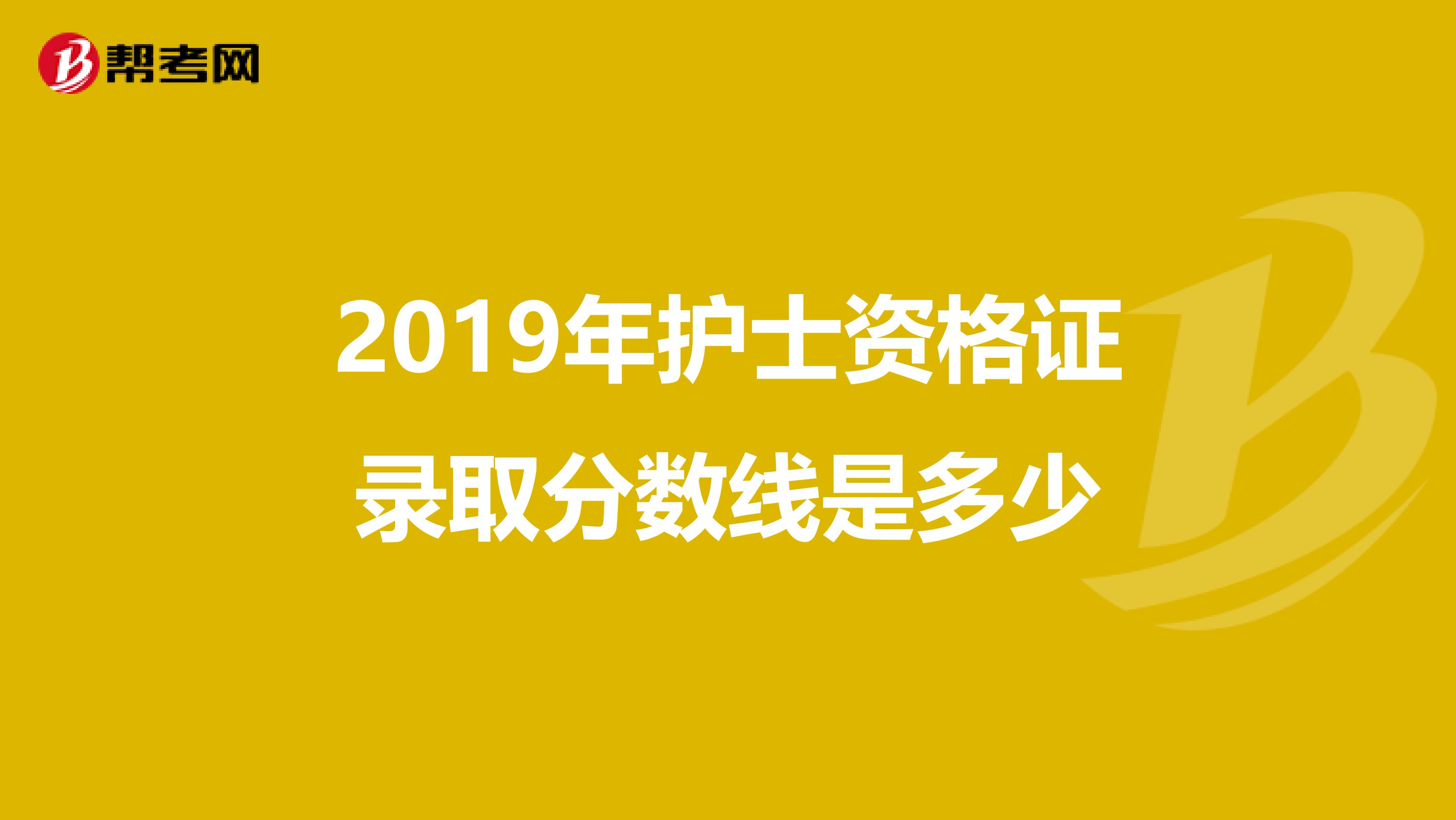 2019年护士资格证录取分数线是多少