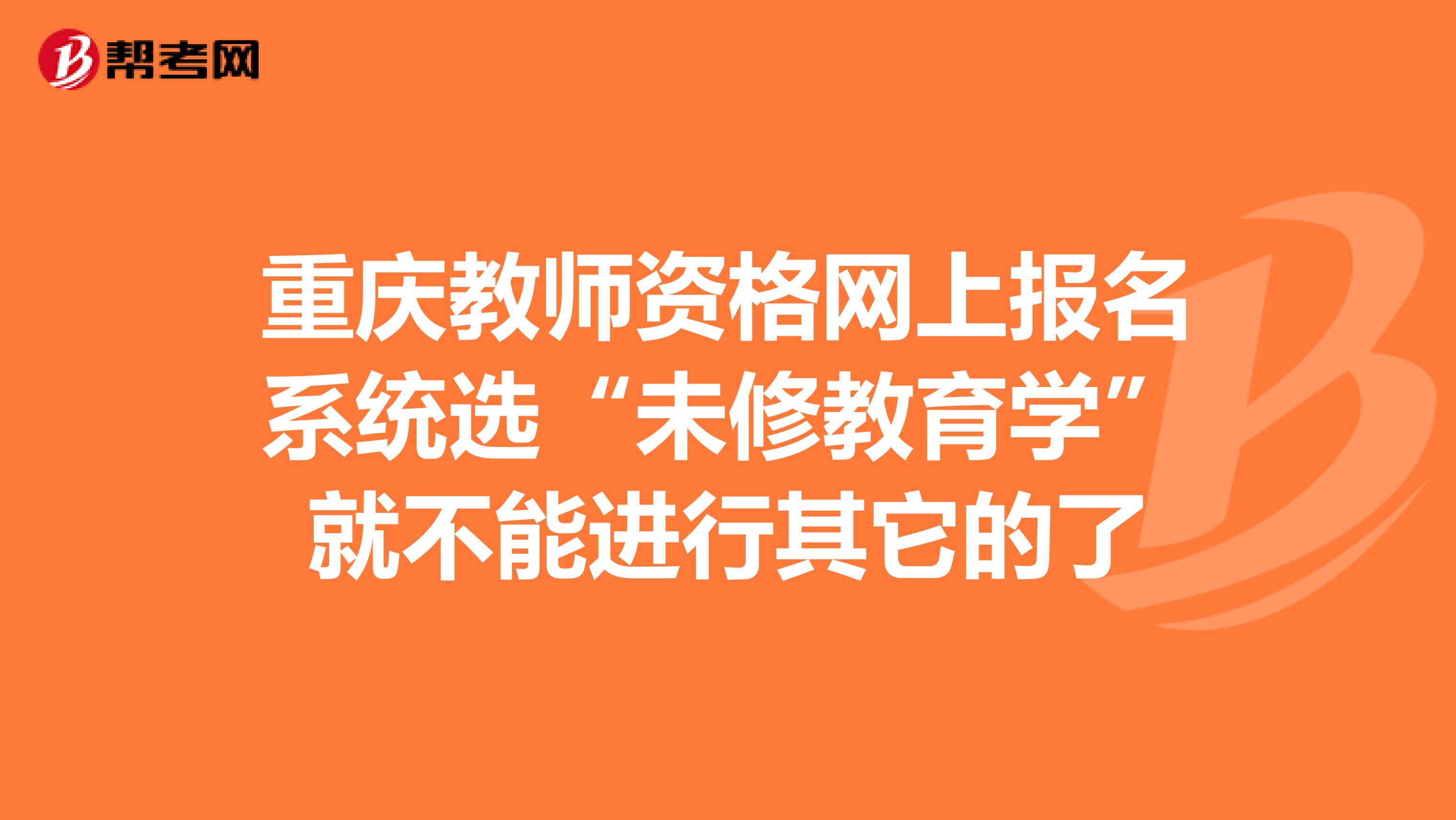 重庆教师资格网上报名系统选“未修教育学”就不能进行其它的了