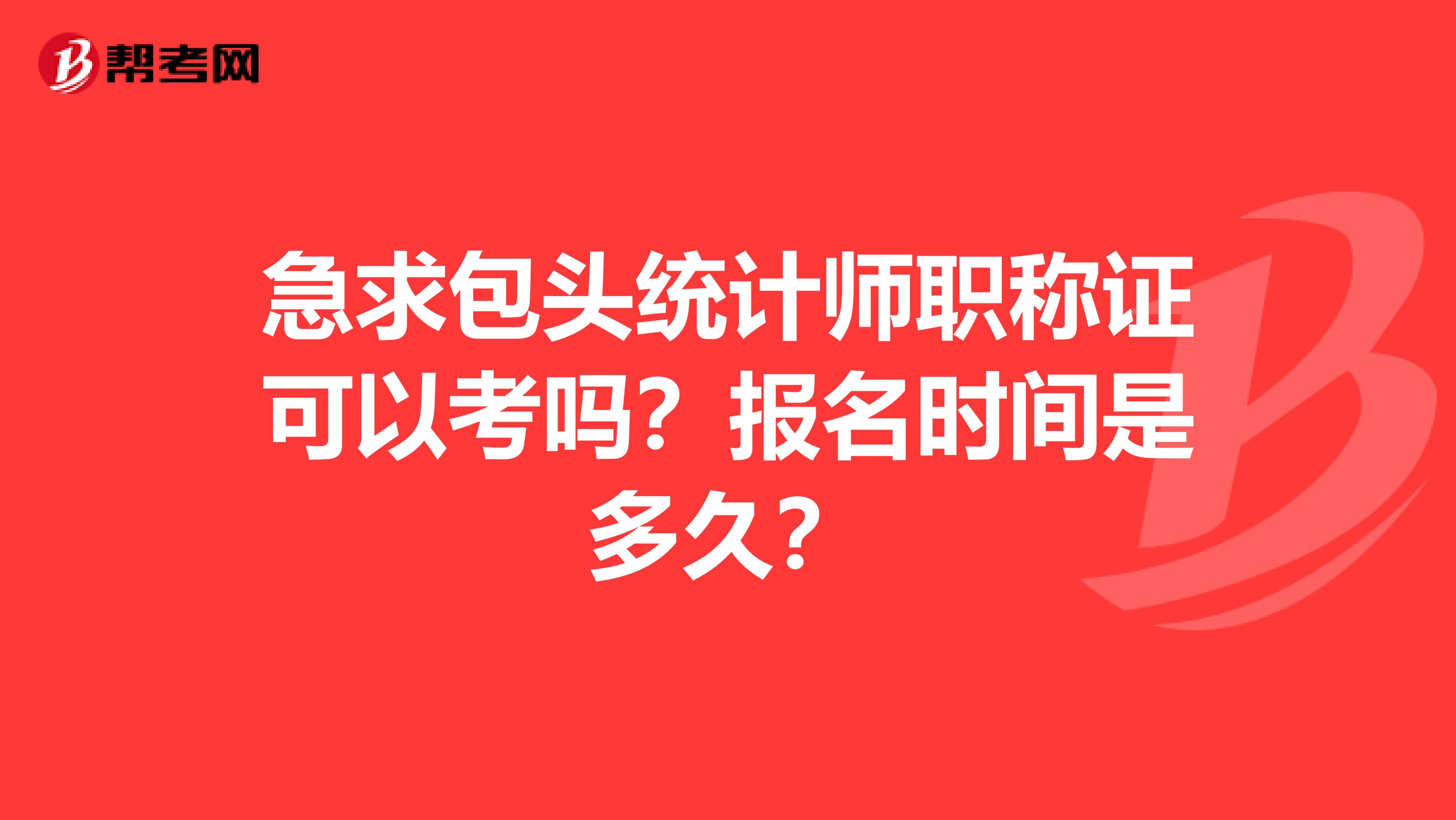 急求包头统计师职称证可以考吗？报名时间是多久？