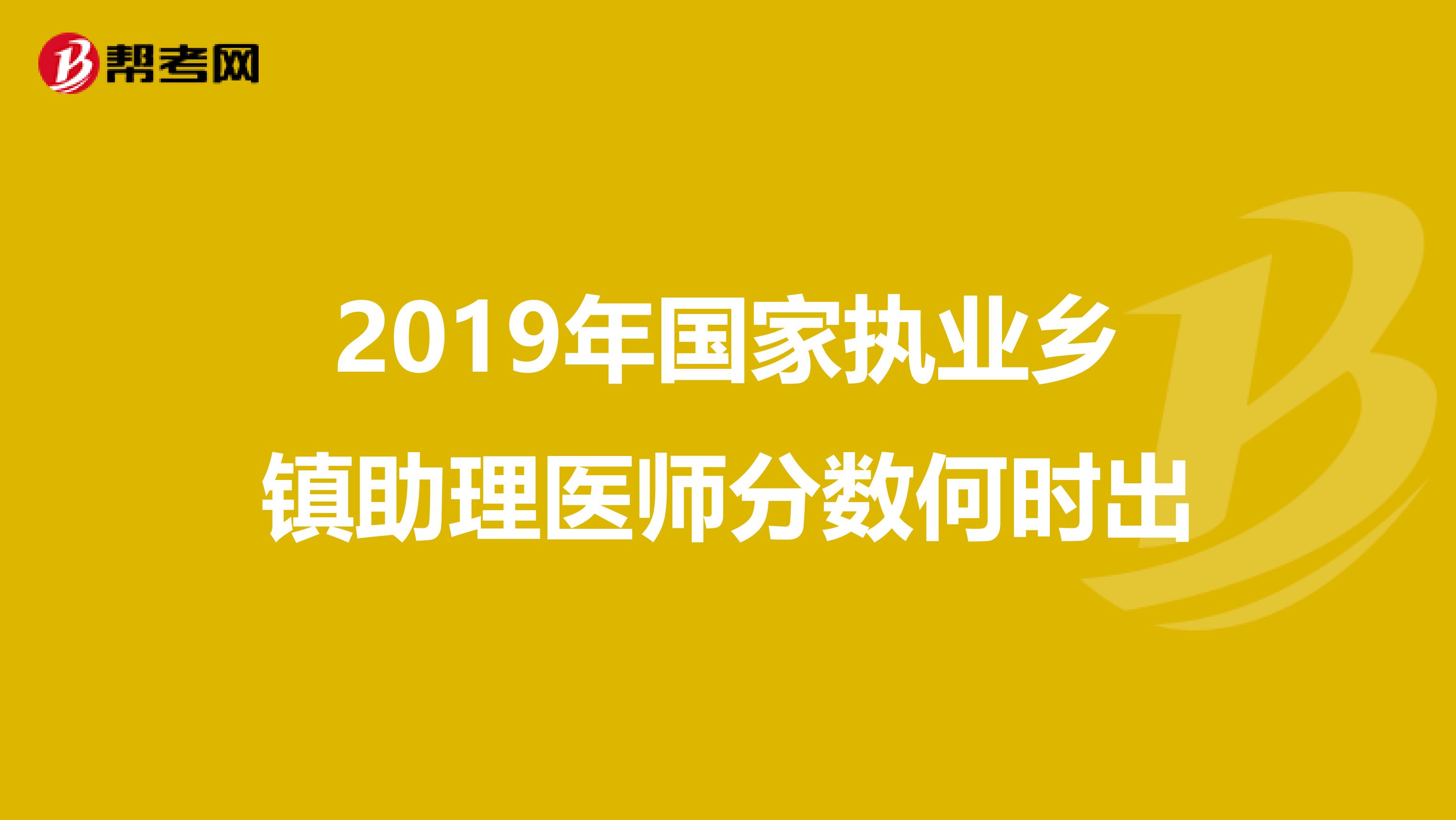 2019年国家执业乡镇助理医师分数何时出