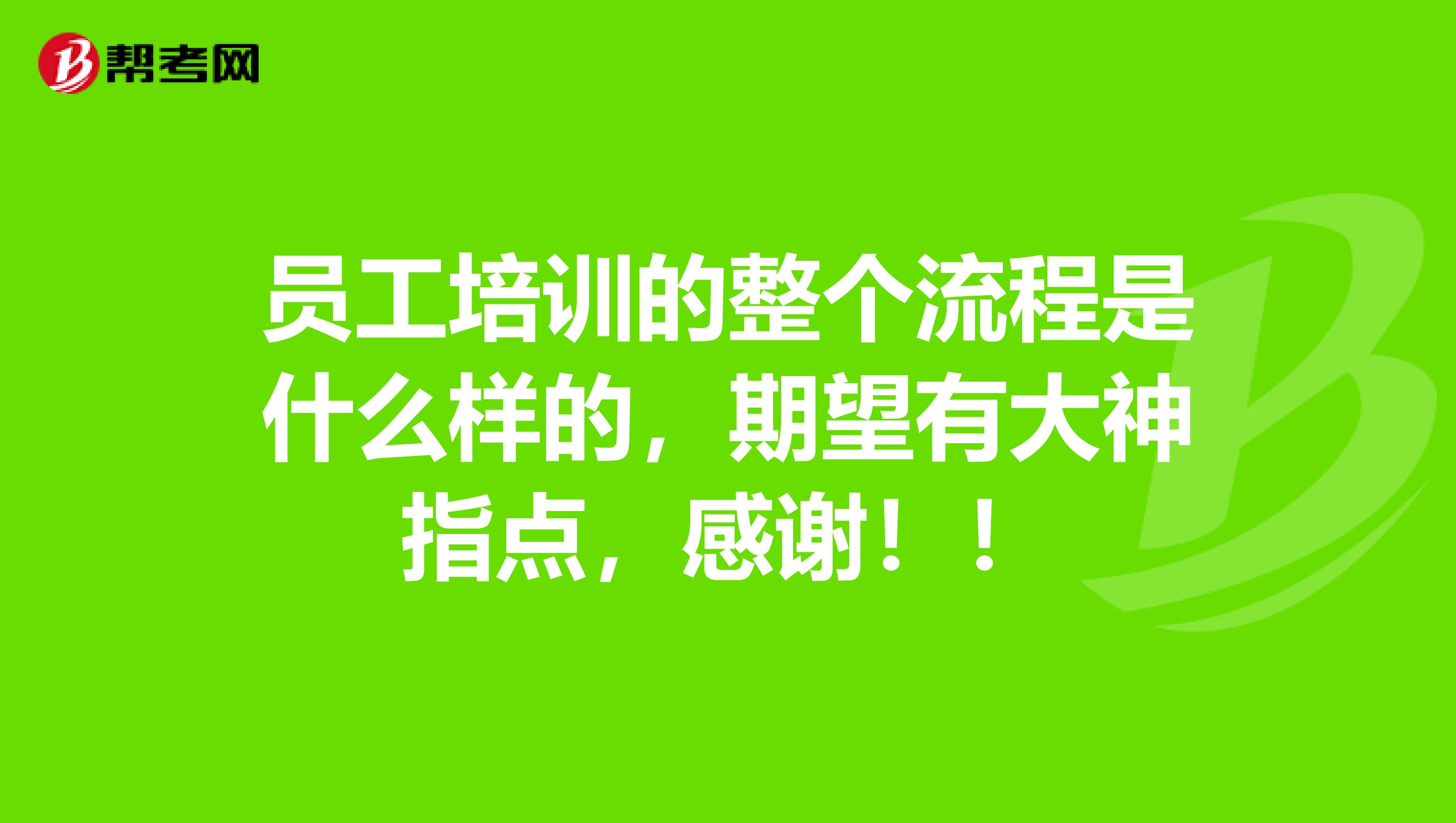 员工培训的整个流程是什么样的，期望有大神指点，感谢！！