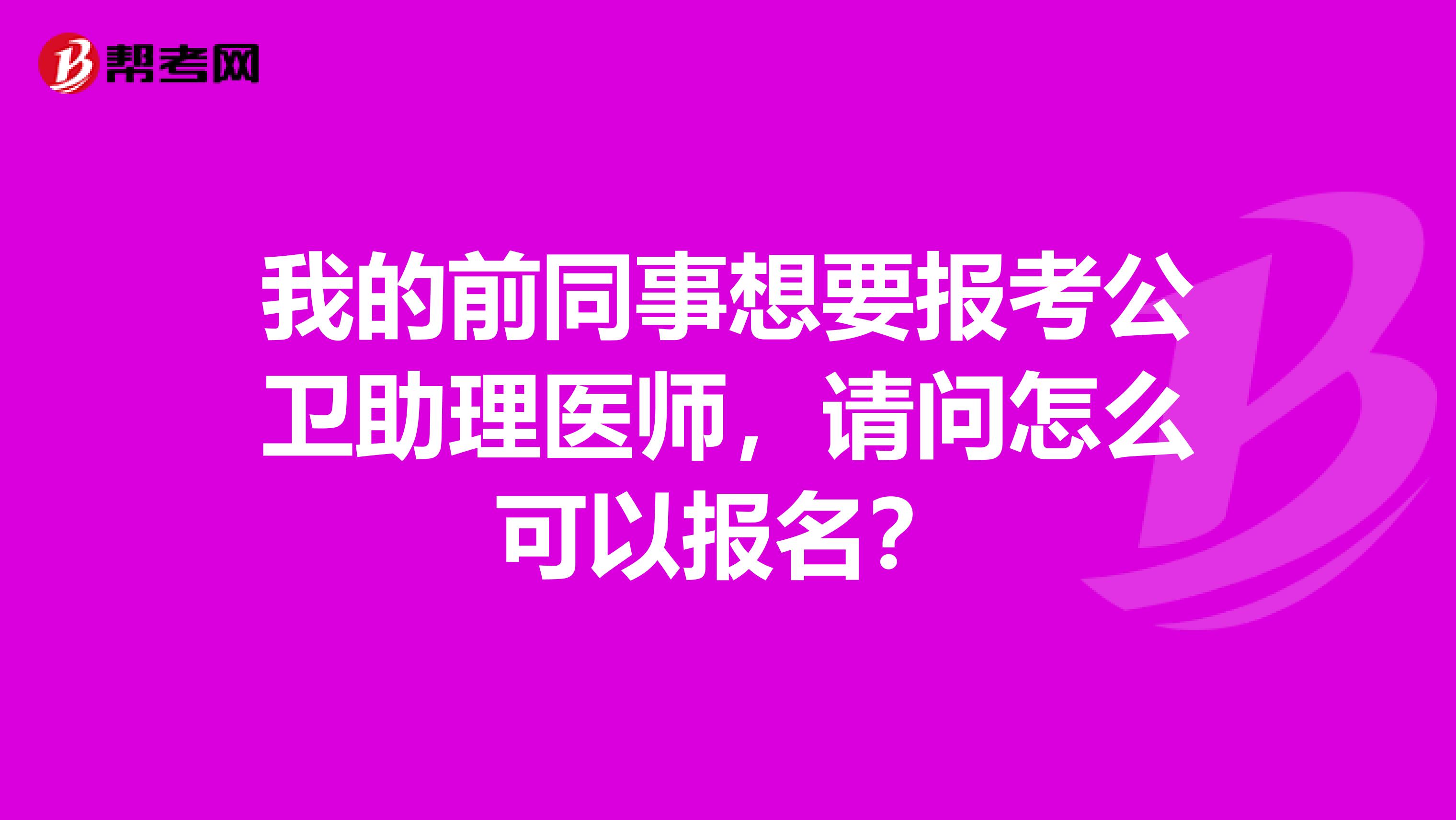 我的前同事想要報考公衛助理醫師，請問怎么可以報名？