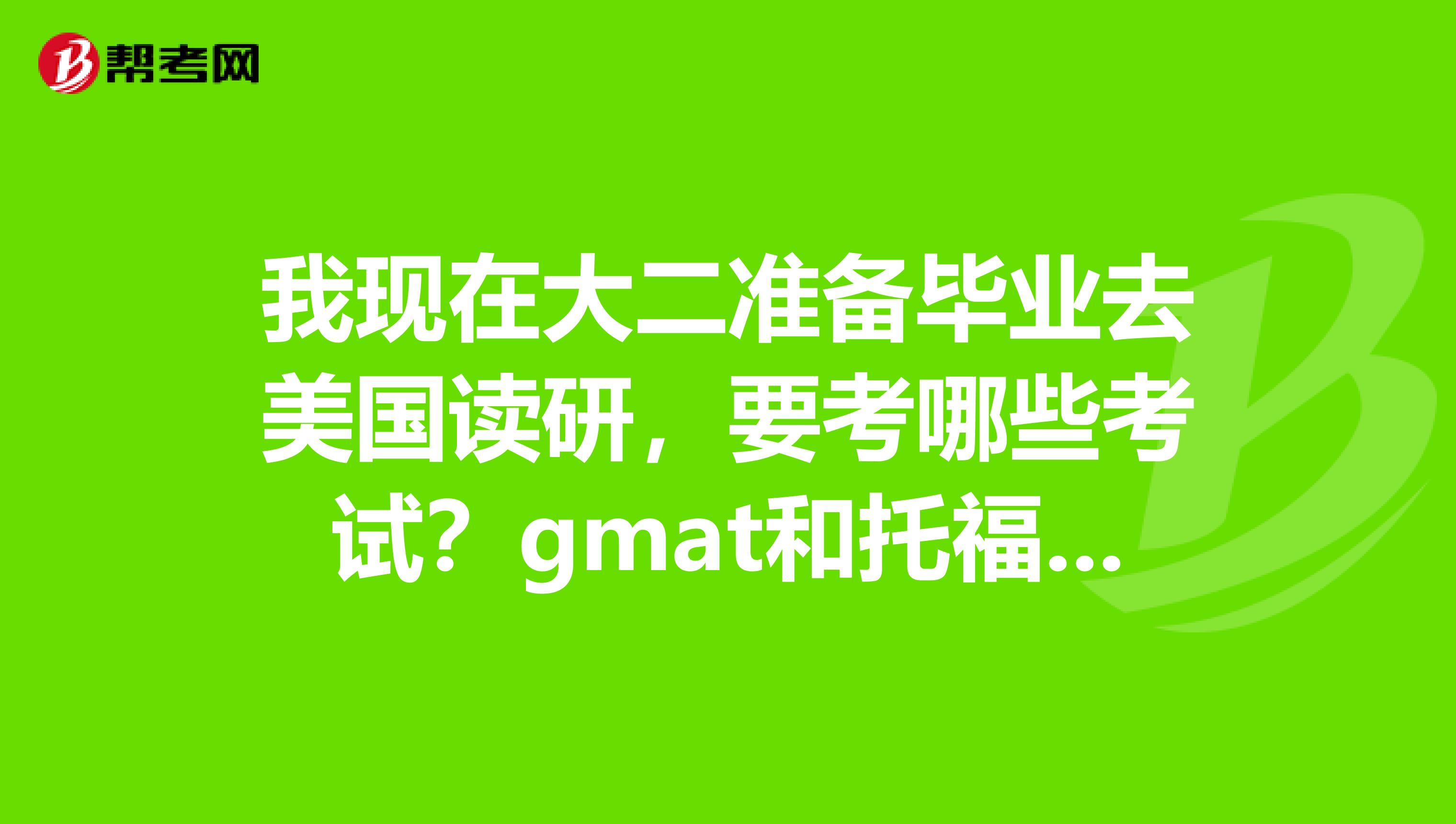 我现在大二准备毕业去美国读研,要考哪些考试?gmat和托福一起准备吗?考试顺序大概是什么样的呢?