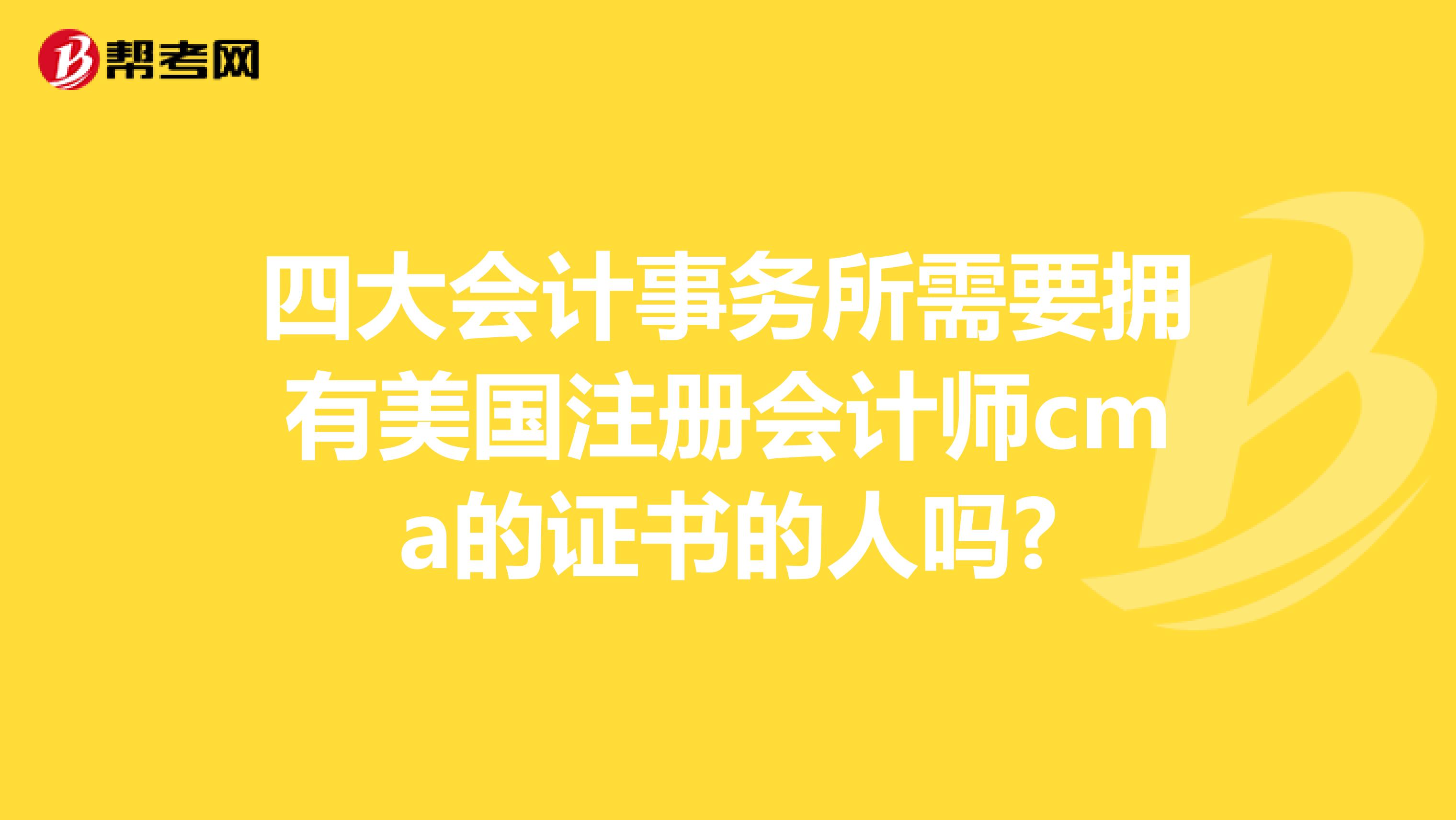 四大会计事务所需要拥有美国注册会计师cma的证书的人吗?