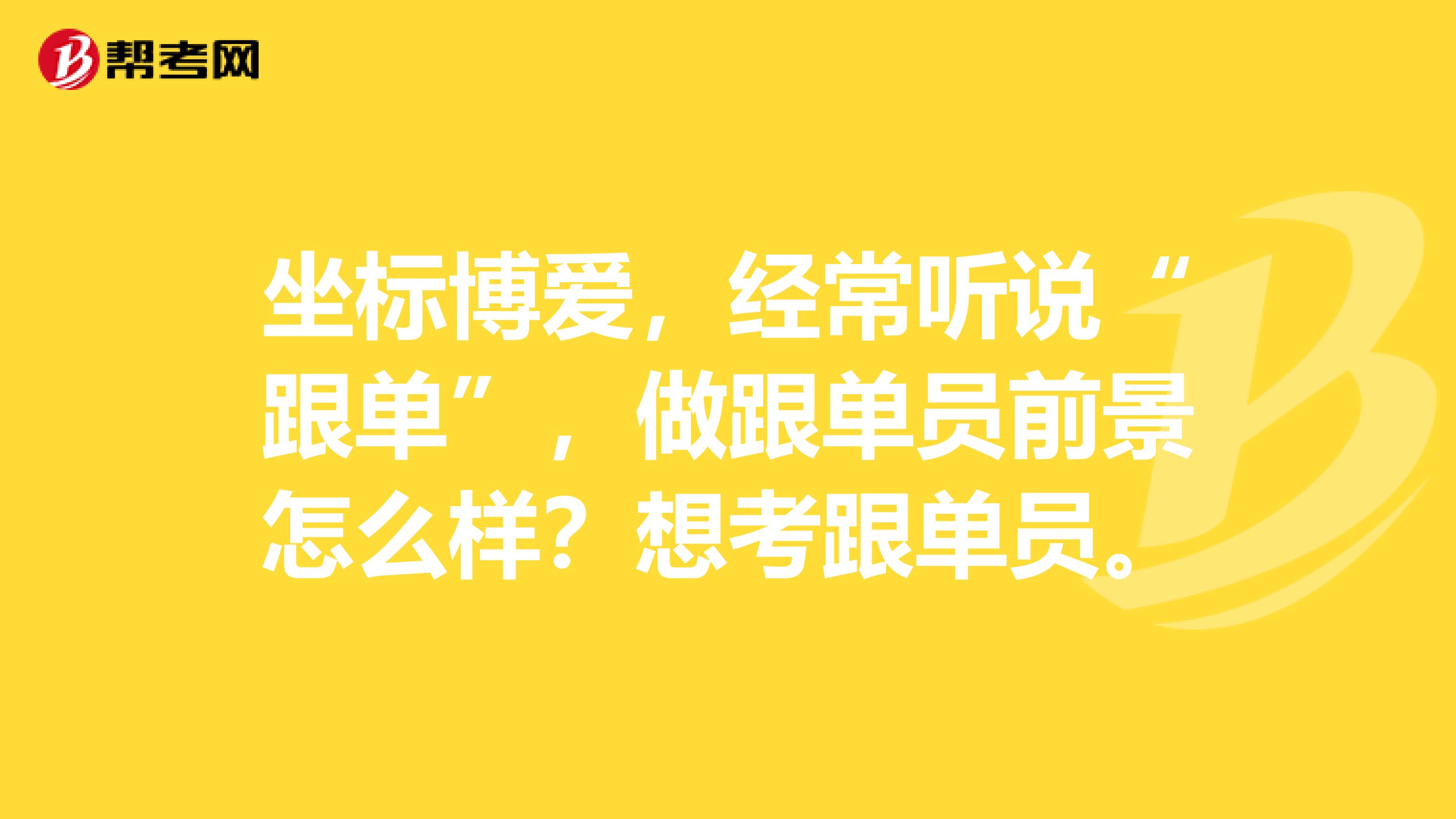 坐标博爱,经常听说“跟单”,做跟单员前景怎么样?想考跟单员。