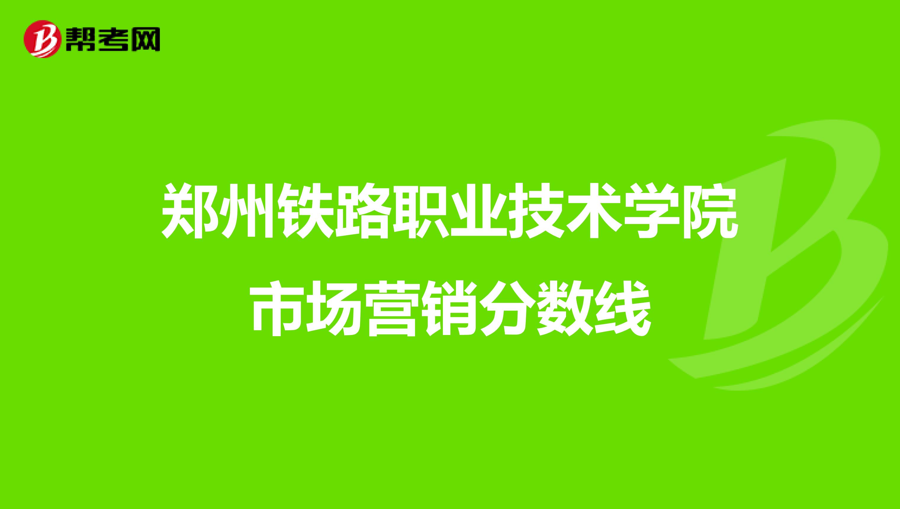 郑州铁路职业技术学院市场营销分数线