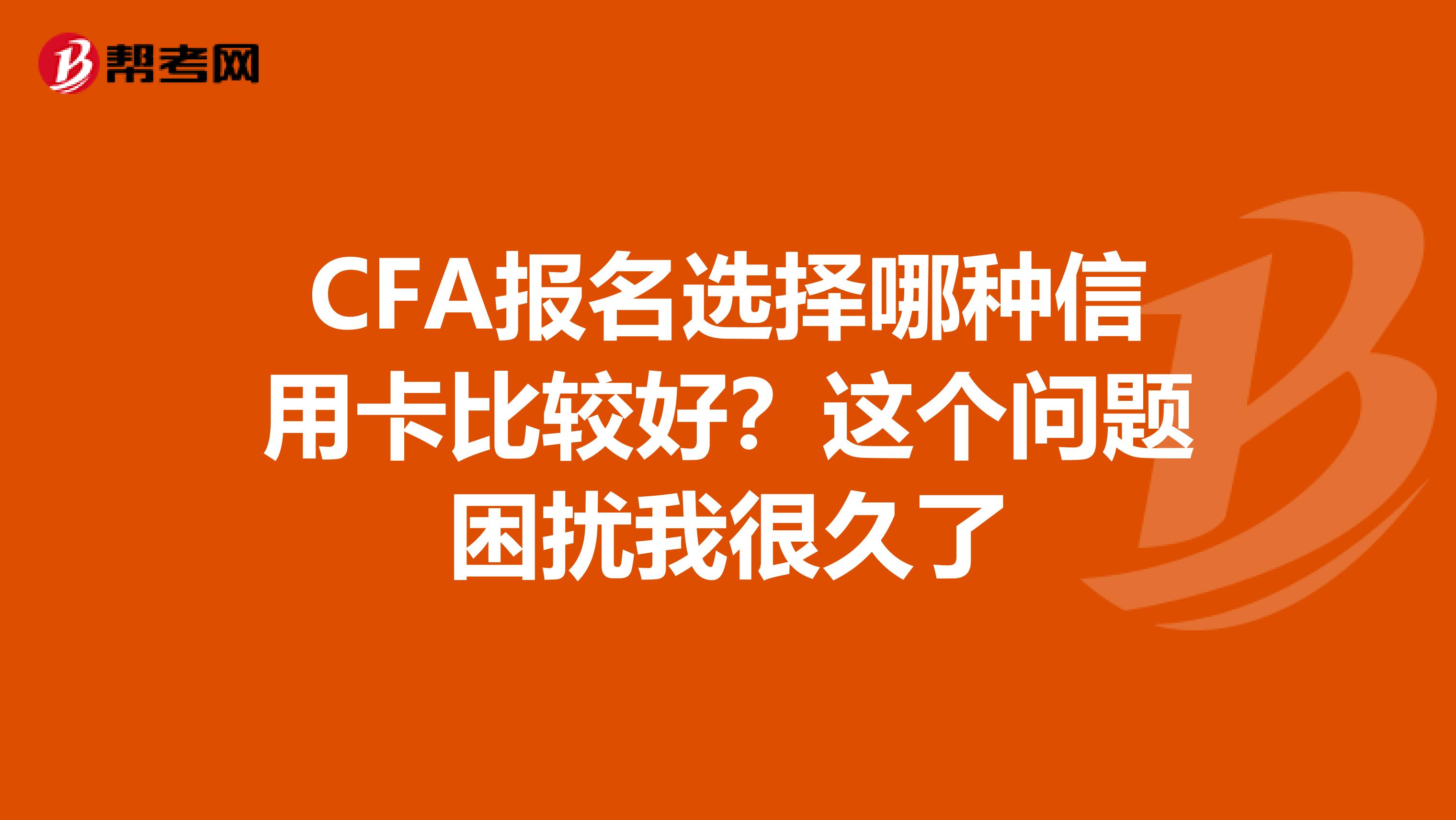 CFA報(bào)名選擇哪種信用卡比較好？這個(gè)問(wèn)題困擾我很久了
