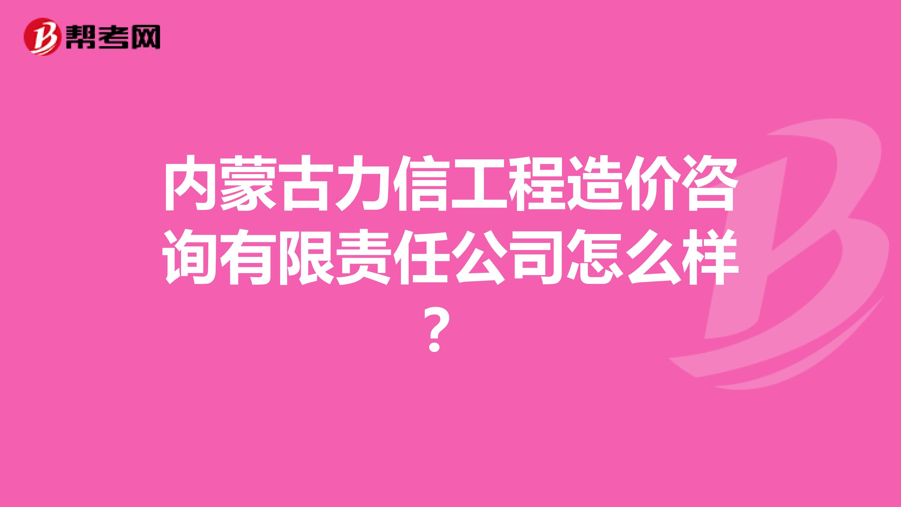 内蒙古力信工程造价咨询有限责任公司怎么样？