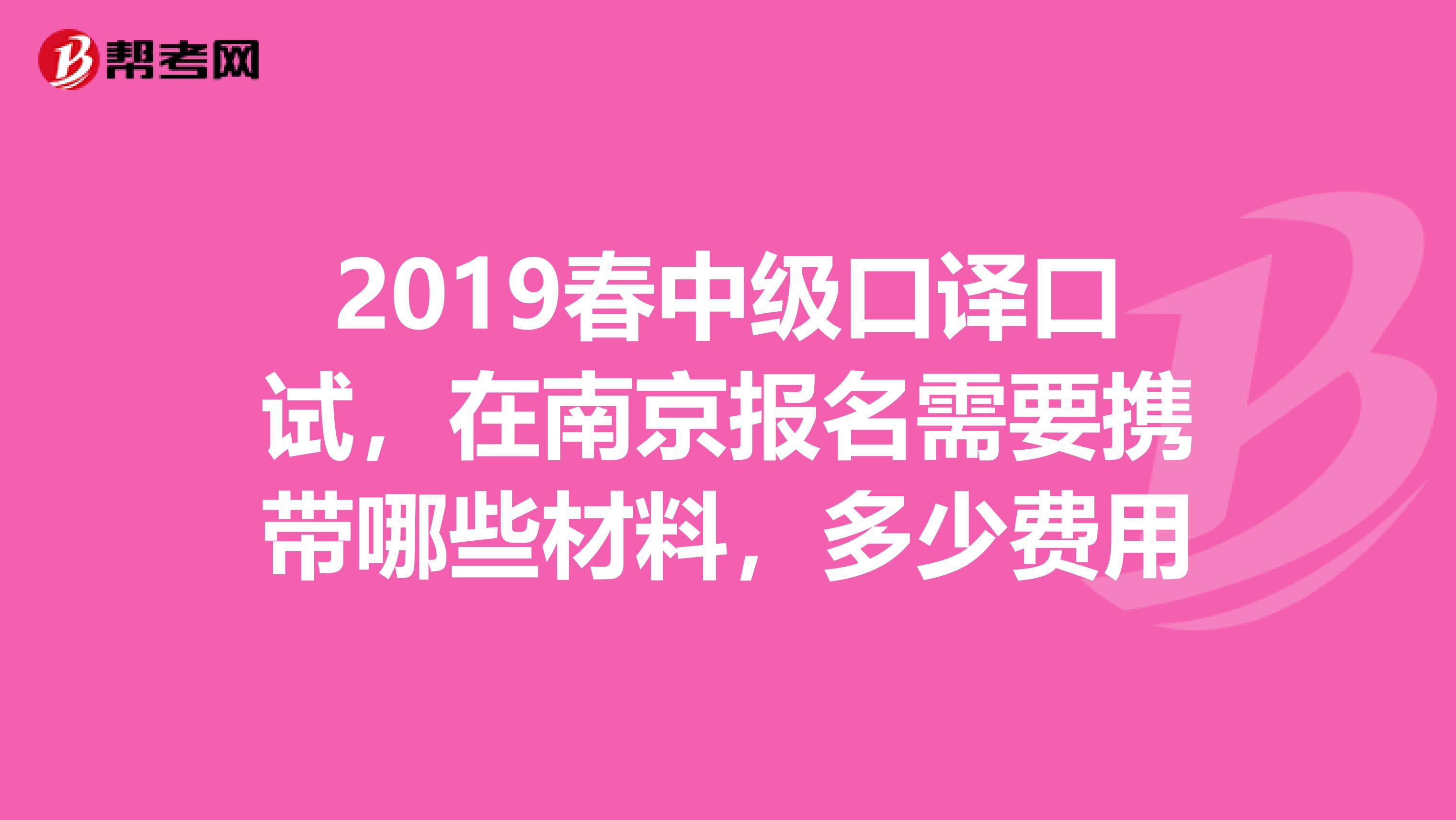 2019春中级口译口试,在南京报名需要携带哪些材料,多少费用