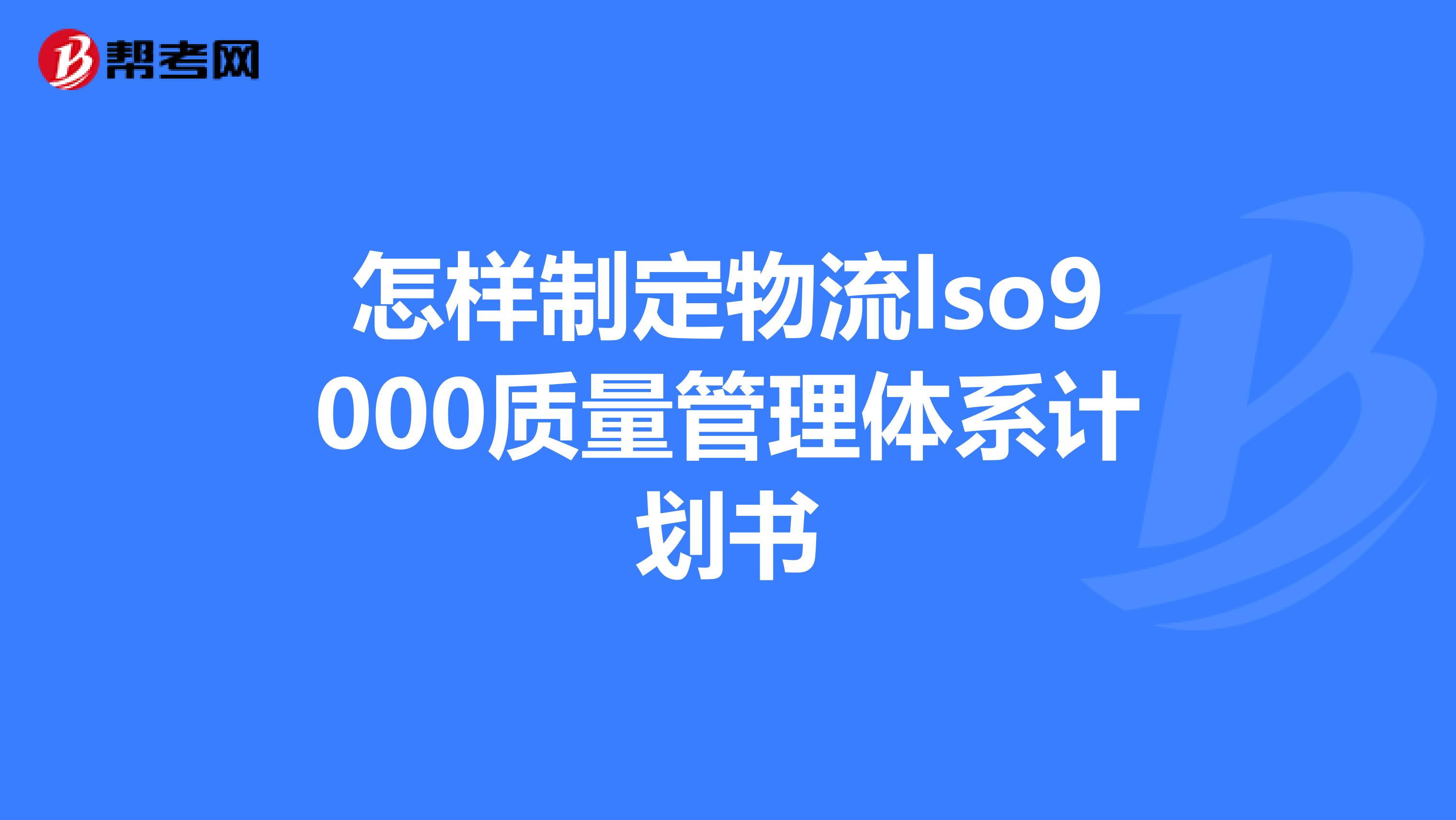 怎样制定物流lso9000质量管理体系计划书