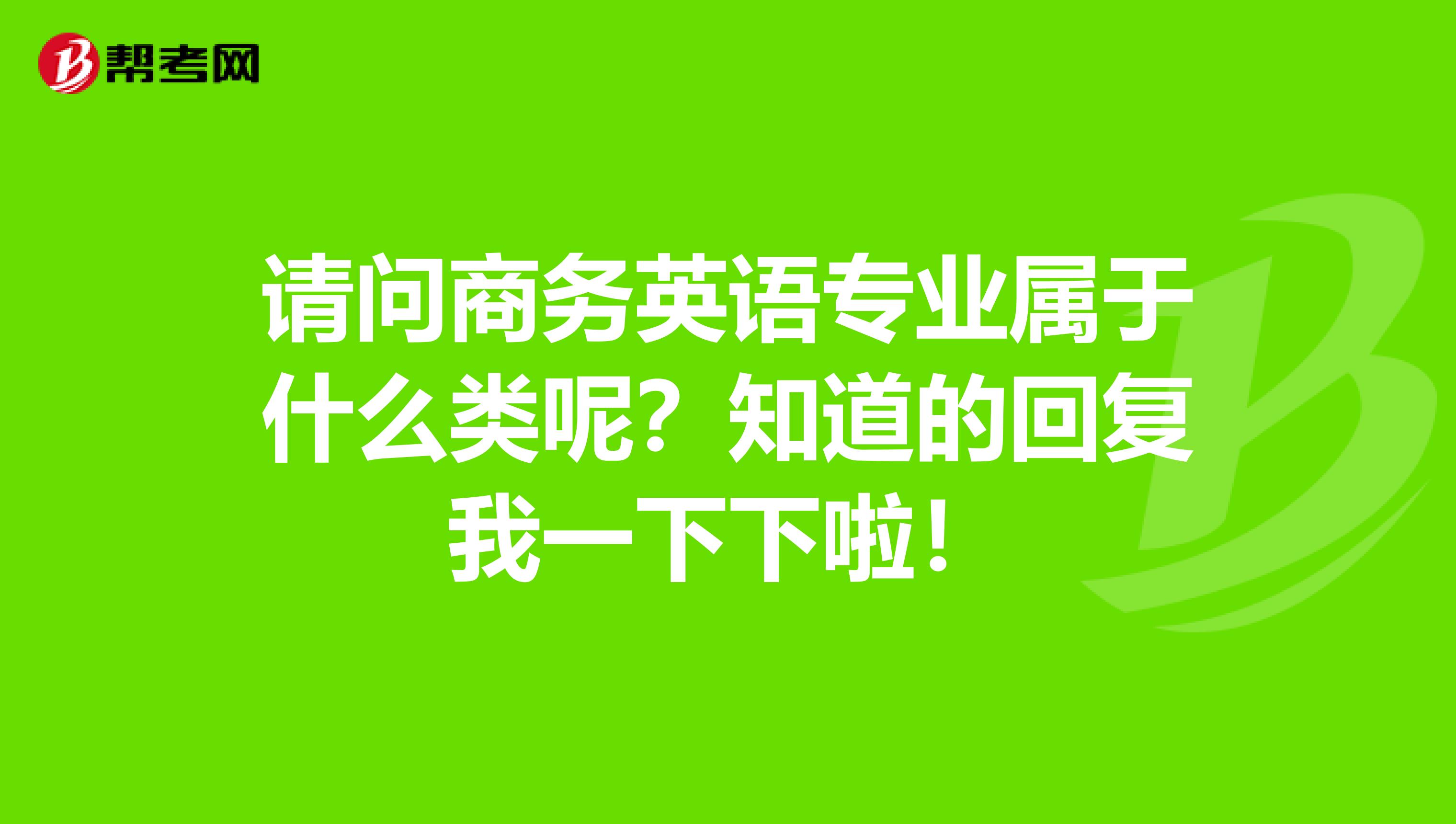 请问商务英语专业属于什么类呢?知道的回复我一下下啦!