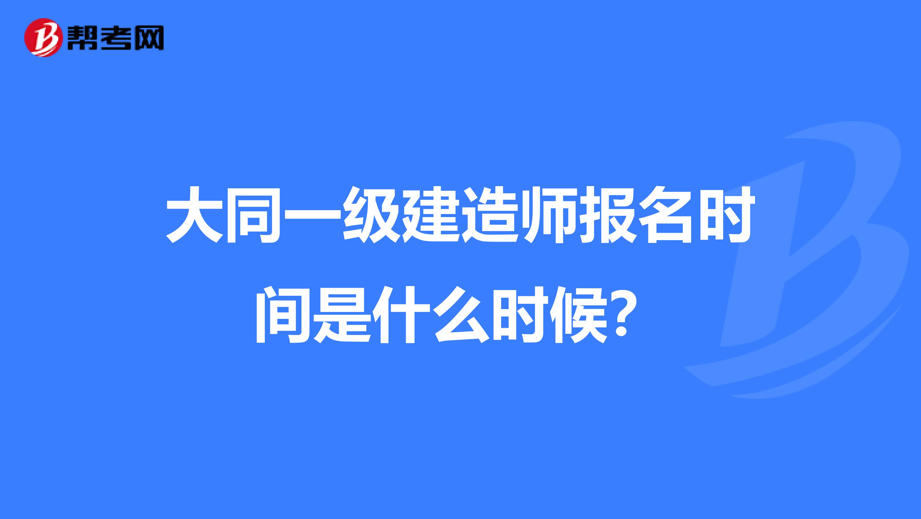 大同一级建造师报名时间是什么时候？