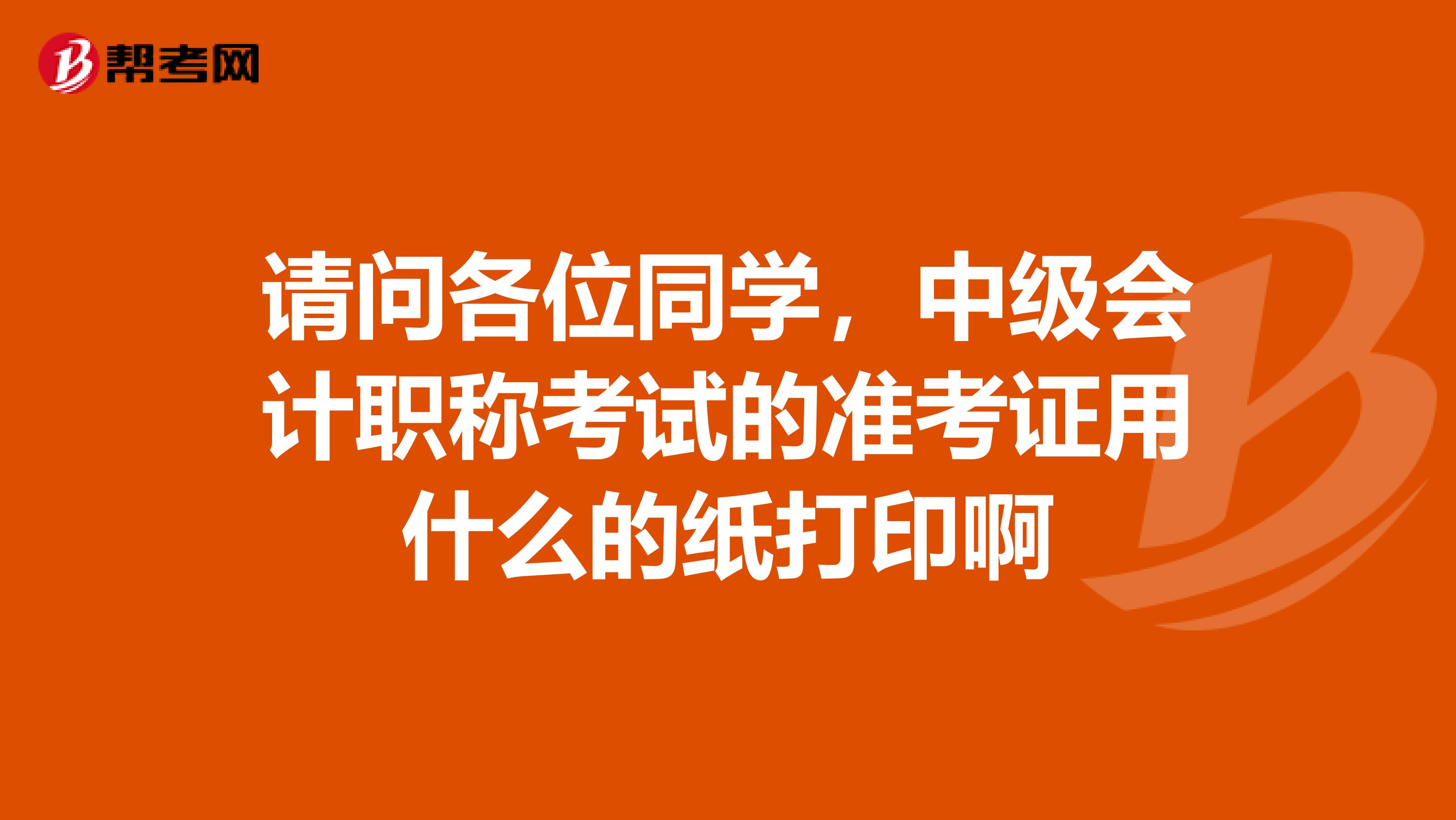 请问各位同学，中级会计职称考试的准考证用什么的纸打印啊