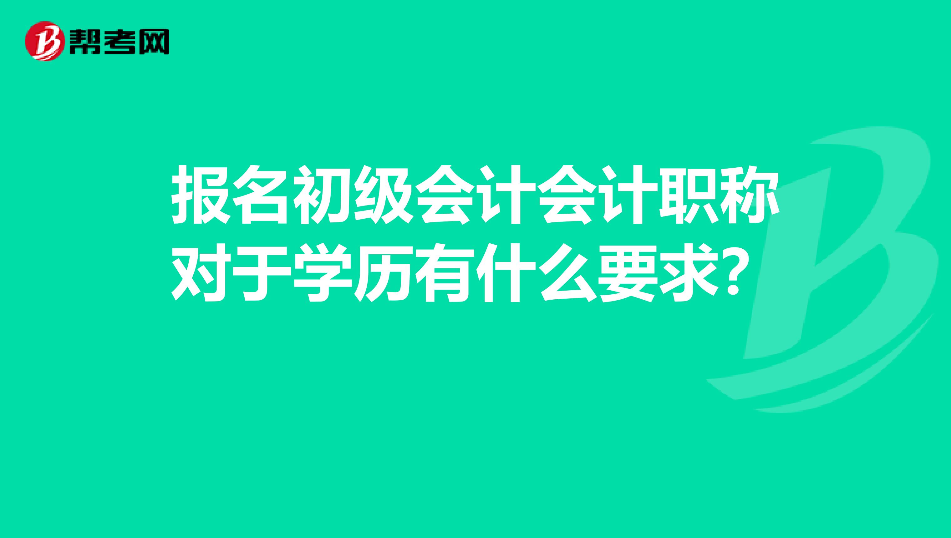 报名初级会计会计职称对于学历有什么要求？ 