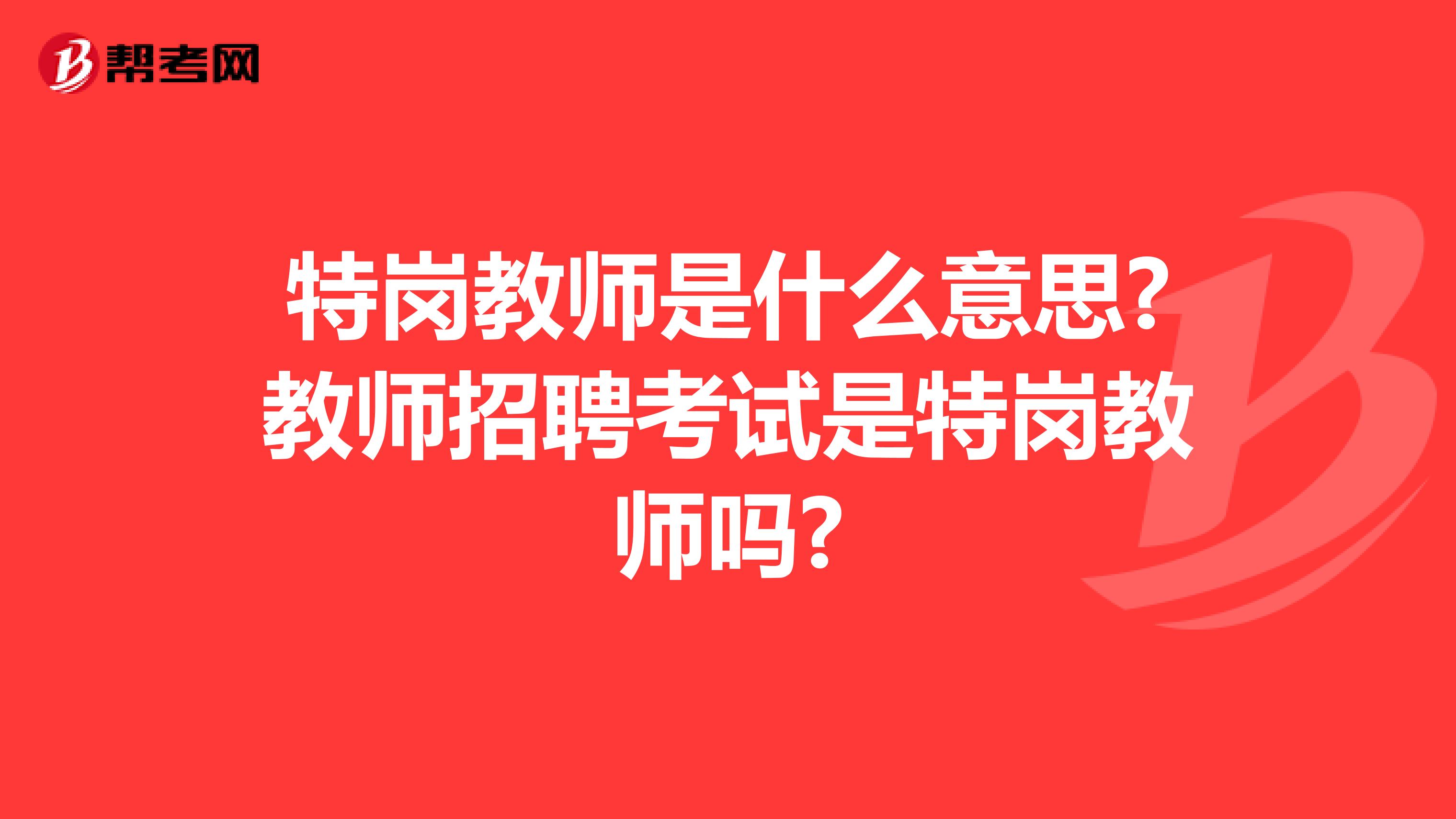 特岗教师是什么意思?教师招聘考试是特岗教师吗?
